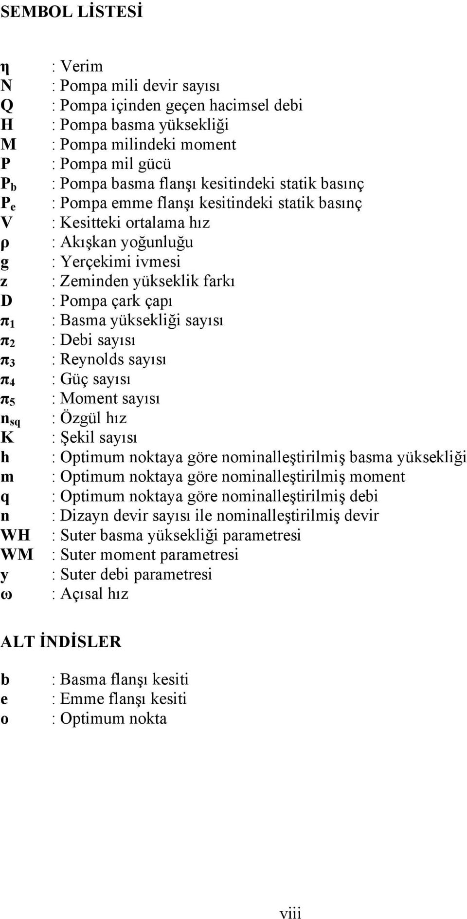 Zeminden yükseklik farkı : Pompa çark çapı : Basma yüksekliği sayısı : Debi sayısı : Reynolds sayısı : Güç sayısı : Moment sayısı : Özgül hız : Şekil sayısı : Optimum noktaya göre nominalleştirilmiş