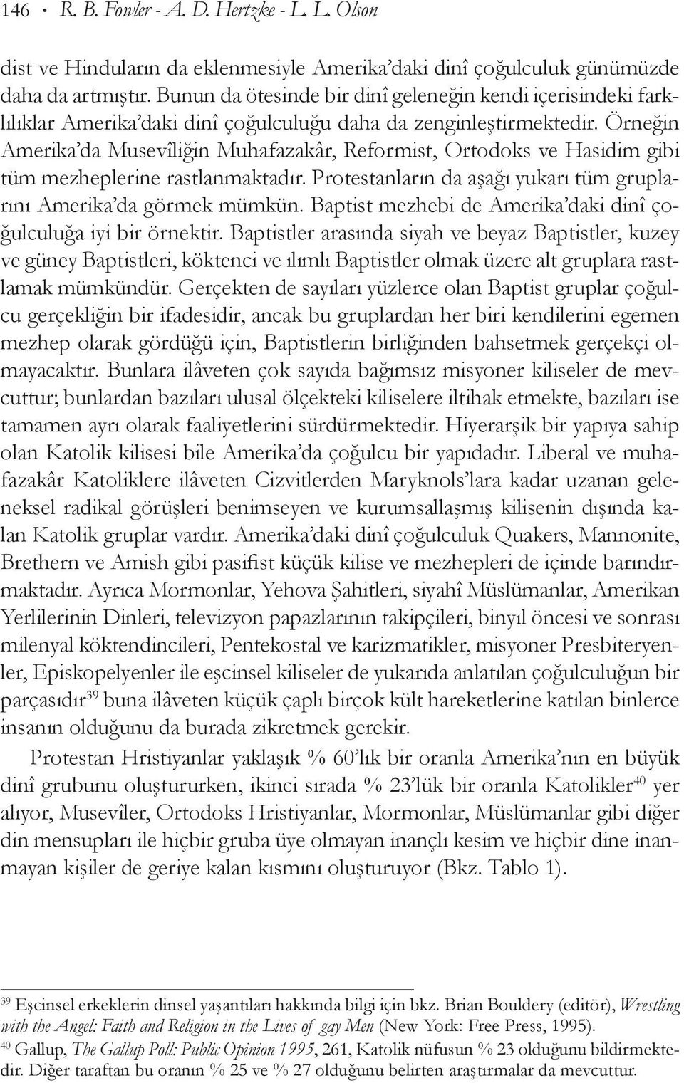 Örneğin Ame rika da Musevîliğin Muhafazakâr, Re formist, Ortodoks ve Hasidim gibi tüm mezheplerine rastlanmaktadır. Protestanların da aşağı yukarı tüm gruplarını Amerika da görmek mümkün.