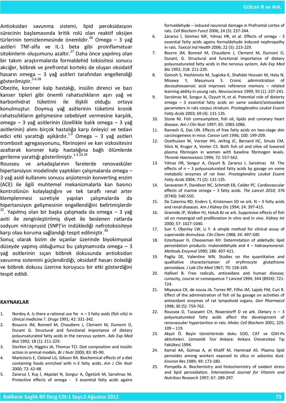 27 Daha önce yapılmış olan bir takım araştırmalarda formaldehid toksisitesi sonucu akciğer, böbrek ve prefrontal korteks de oluşan oksidatif hasarın omega 3 yağ asitleri tarafından engellendiği