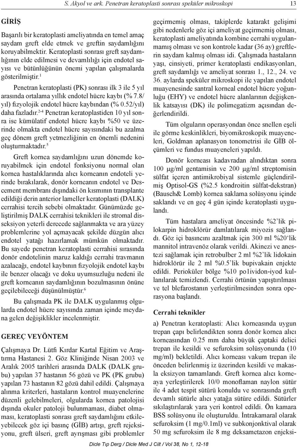 1 Penetran keratoplasti (PK) sonrası ilk 3 ile 5 yıl arasında ortalama yıllık endotel hücre kaybı (% 7.8/ yıl) fizyolojik endotel hücre kaybından (% 0.52/yıl) daha fazladır.