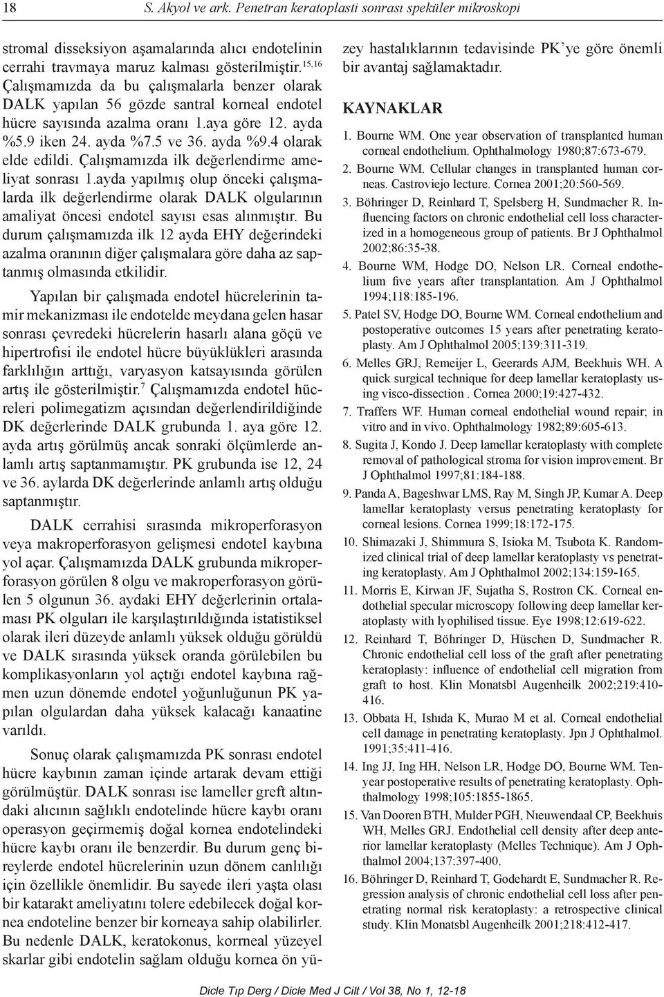 4 olarak elde edildi. Çalışmamızda ilk değerlendirme ameliyat sonrası 1.ayda yapılmış olup önceki çalışmalarda ilk değerlendirme olarak DALK olgularının amaliyat öncesi endotel sayısı esas alınmıştır.