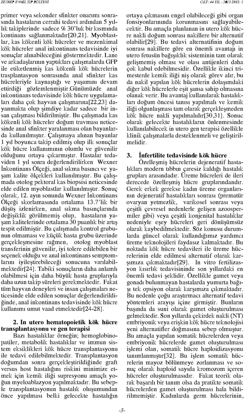 Lane ve arkadaşlarının yaptıkları çalışmalarda GFP ile etiketlenmiş kas kökenli kök hücrelerin trasplantasyon sonrasında anal sfinkter kas hücreleriyle kaynaştığı ve yaşamını devam ettirdiği