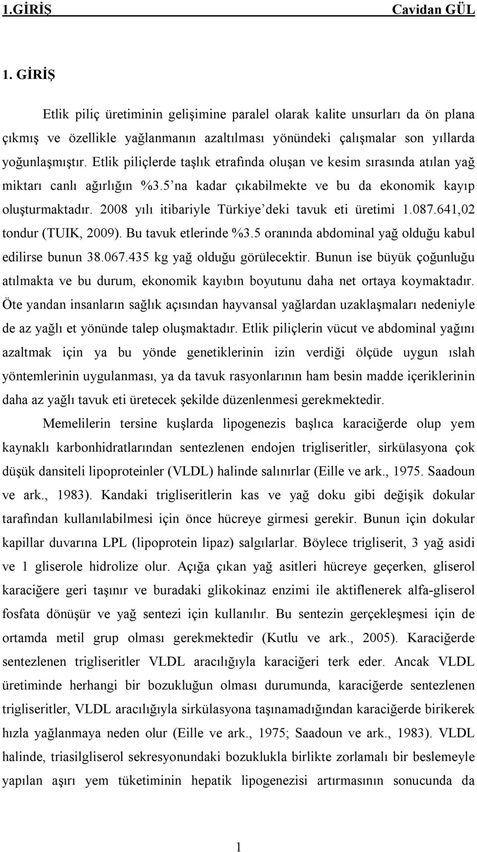 2008 yılı itibariyle Türkiye deki tavuk eti üretimi 1.087.641,02 tondur (TUIK, 2009). Bu tavuk etlerinde %3.5 oranında abdominal yağ olduğu kabul edilirse bunun 38.067.435 kg yağ olduğu görülecektir.