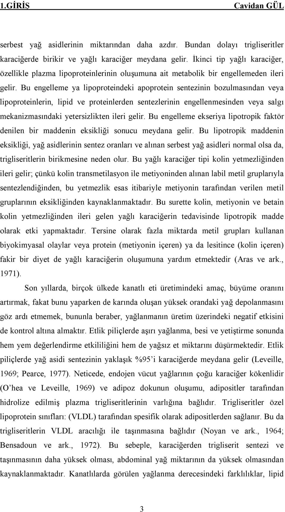 Bu engelleme ya lipoproteindeki apoprotein sentezinin bozulmasından veya lipoproteinlerin, lipid ve proteinlerden sentezlerinin engellenmesinden veya salgı mekanizmasındaki yetersizlikten ileri gelir.