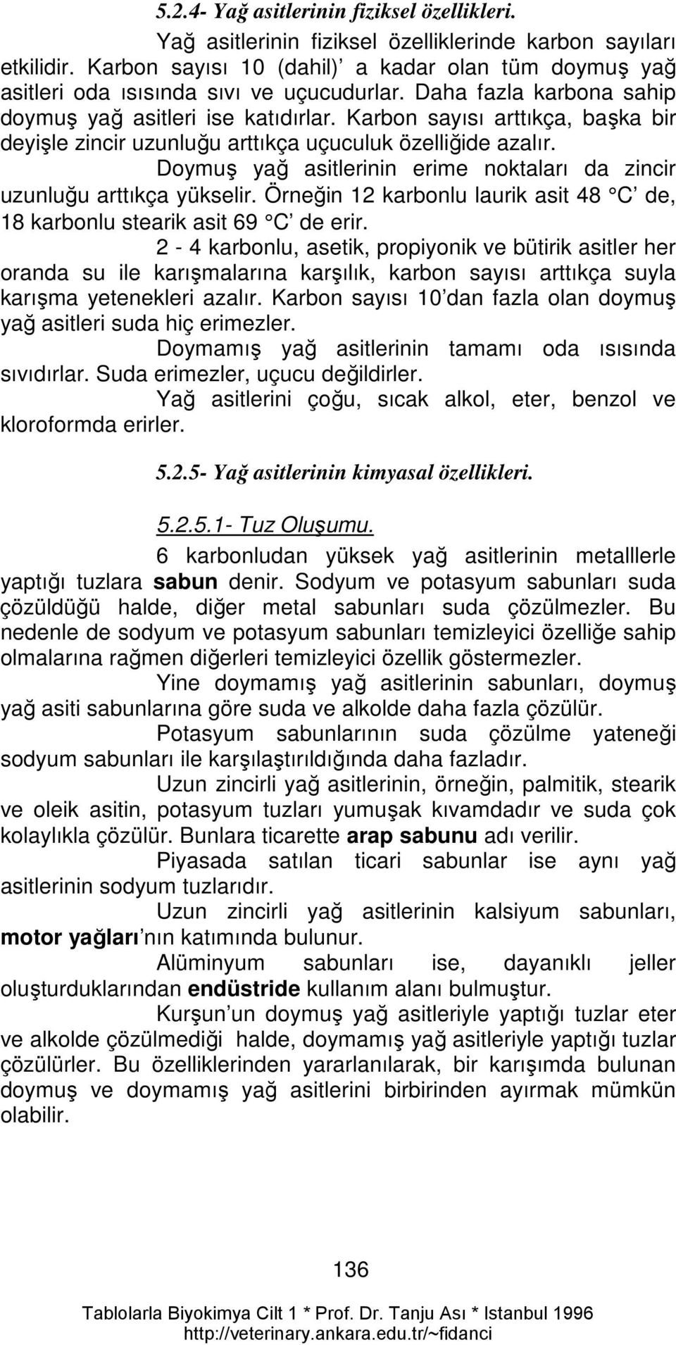 Karbon sayısı arttıkça, başka bir deyişle zincir uzunluğu arttıkça uçuculuk özelliğide azalır. Doymuş yağ asitlerinin erime noktaları da zincir uzunluğu arttıkça yükselir.