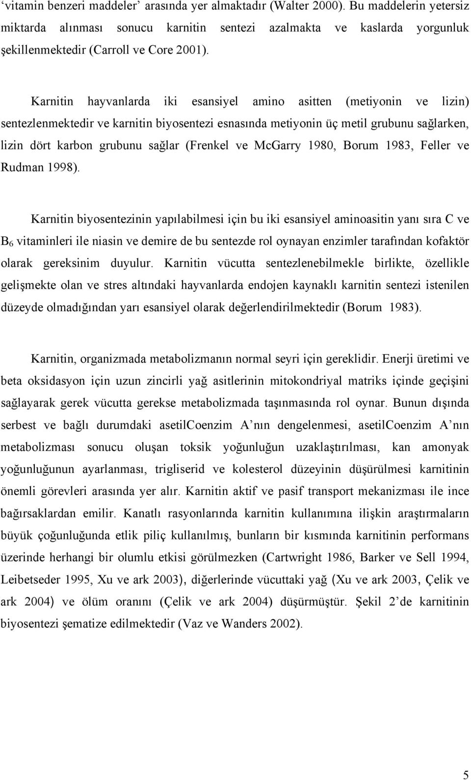 Karnitin hayvanlarda iki esansiyel amino asitten (metiyonin ve lizin) sentezlenmektedir ve karnitin biyosentezi esnasında metiyonin üç metil grubunu sağlarken, lizin dört karbon grubunu sağlar