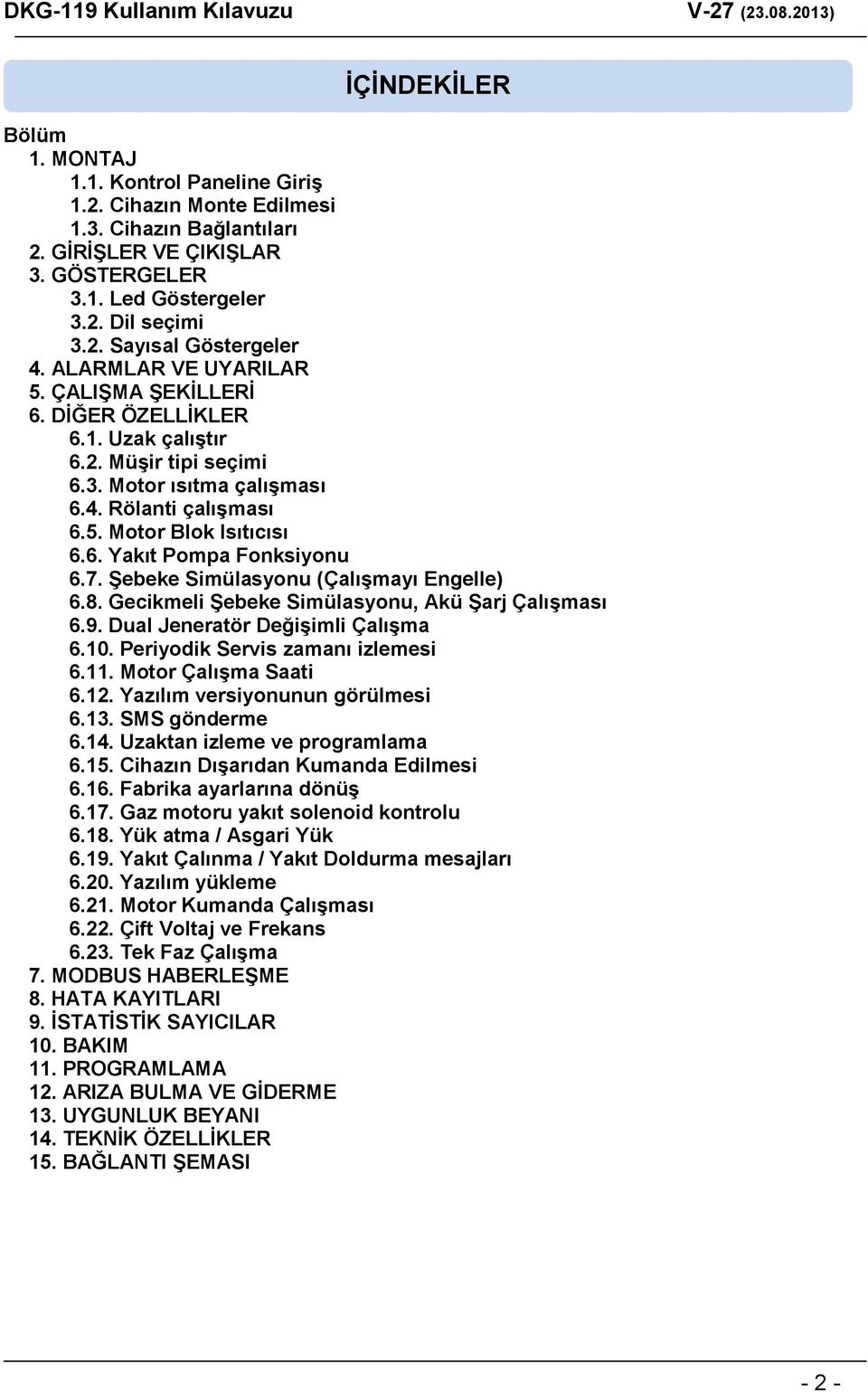 7. Şebeke Simülasyonu (Çalışmayı Engelle) 6.8. Gecikmeli Şebeke Simülasyonu, Akü Şarj Çalışması 6.9. Dual Jeneratör Değişimli Çalışma 6.10. Periyodik Servis zamanı izlemesi 6.11.