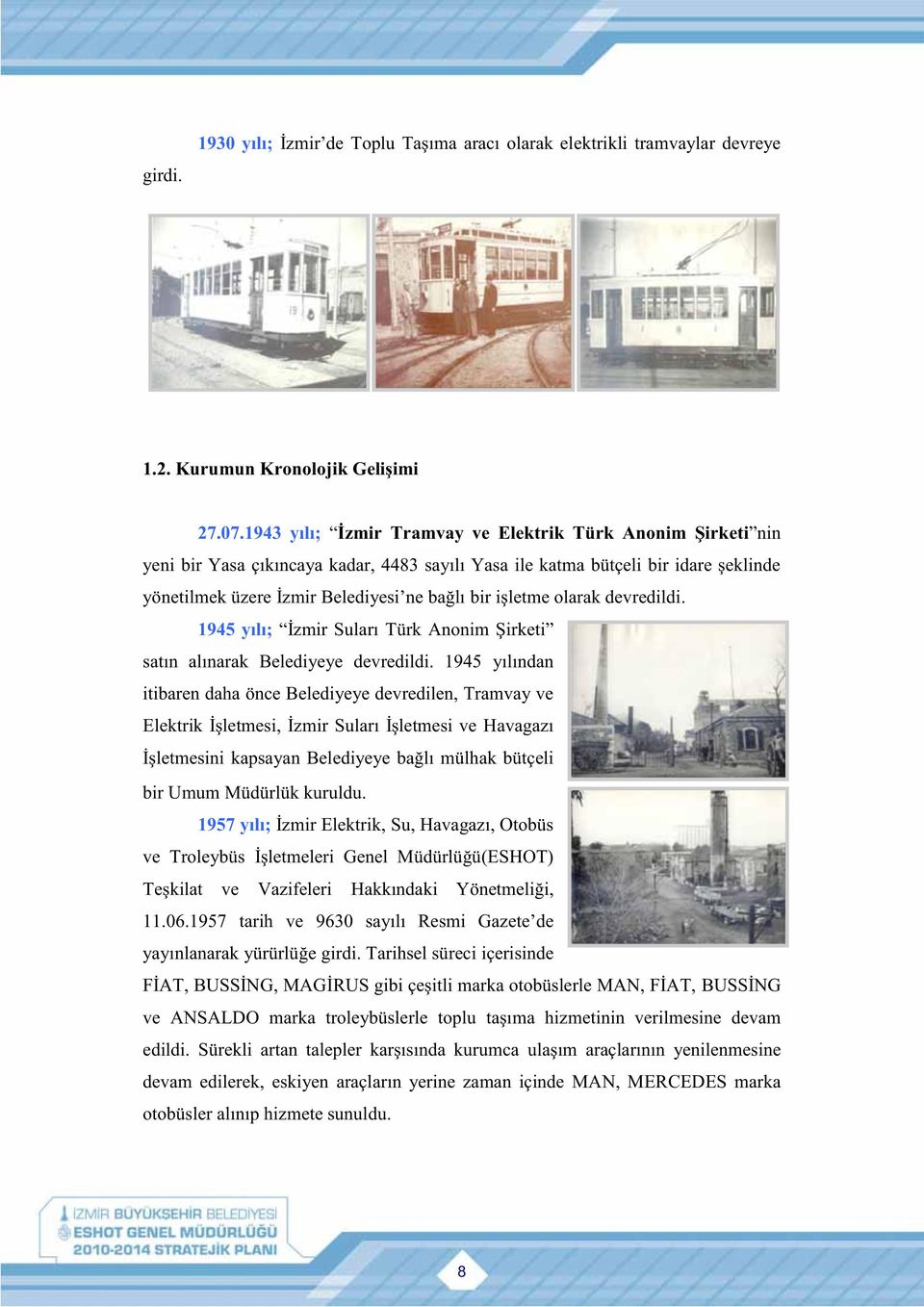 işletme olarak devredildi. 1945 yılı; İzmir Suları Türk Anonim Şirketi satın alınarak Belediyeye devredildi.