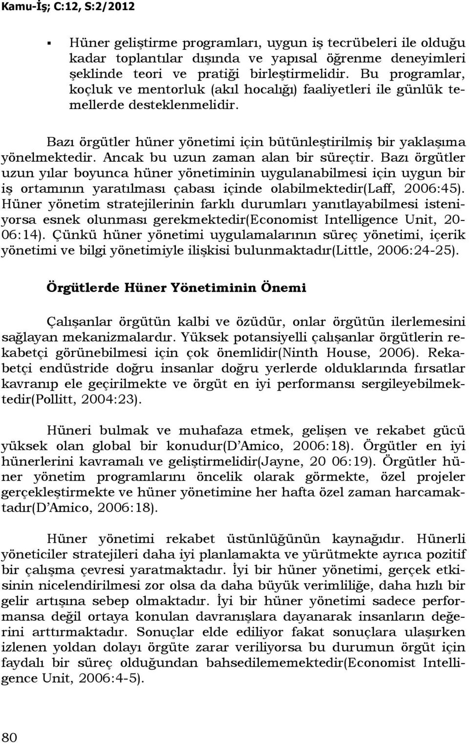 Ancak bu uzun zaman alan bir süreçtir. Bazı örgütler uzun yılar boyunca hüner yönetiminin uygulanabilmesi için uygun bir iş ortamının yaratılması çabası içinde olabilmektedir(laff, 2006:45).