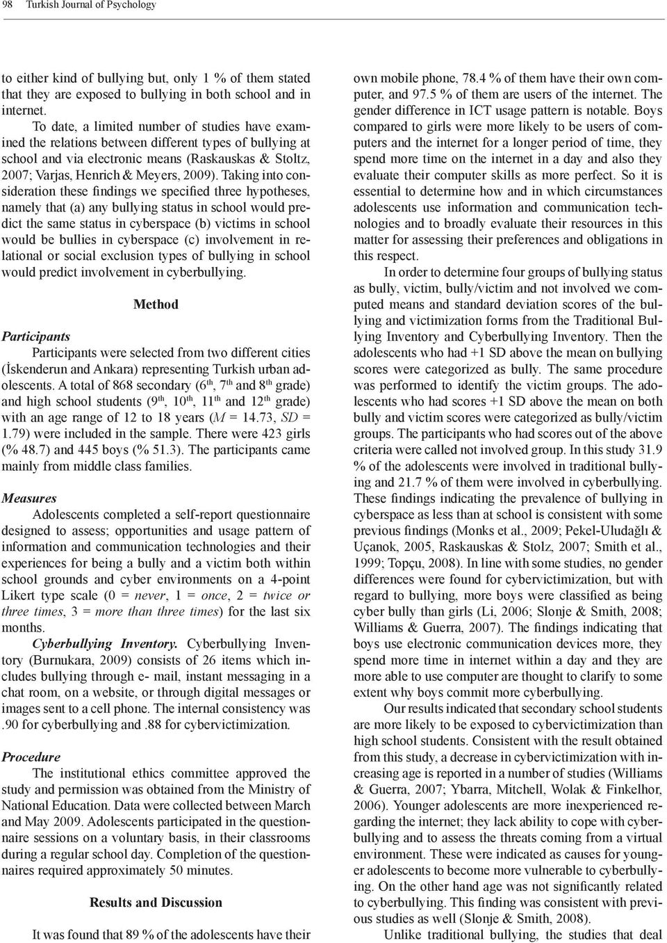 Taking into consideration these findings we specified three hypotheses, namely that (a) any bullying status in school would predict the same status in cyberspace (b) victims in school would be