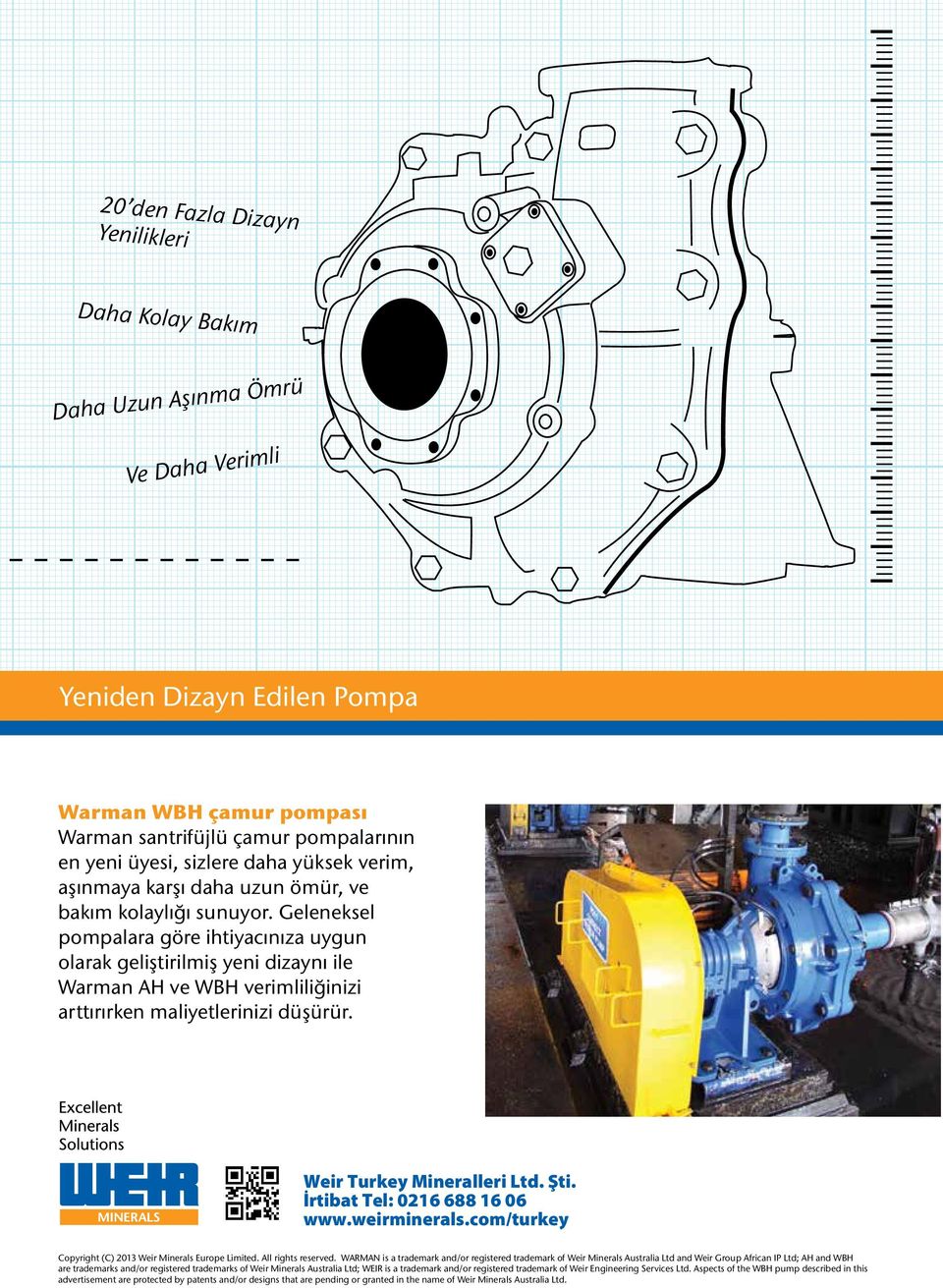 Geleneksel pompalara göre ihtiyacınıza uygun olarak geliştirilmiş yeni dizaynı ile Warman AH ve WBH verimliliğinizi arttırırken maliyetlerinizi düşürür. Weir Turkey Mineralleri Ltd. Şti.