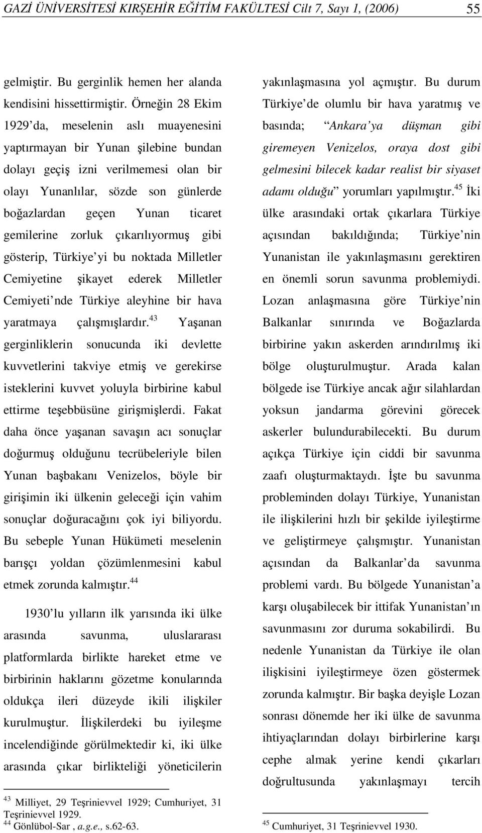 gemilerine zorluk çıkarılıyormu gibi gösterip, Türkiye yi bu noktada Milletler Cemiyetine ikayet ederek Milletler Cemiyeti nde Türkiye aleyhine bir hava yaratmaya çalımılardır.