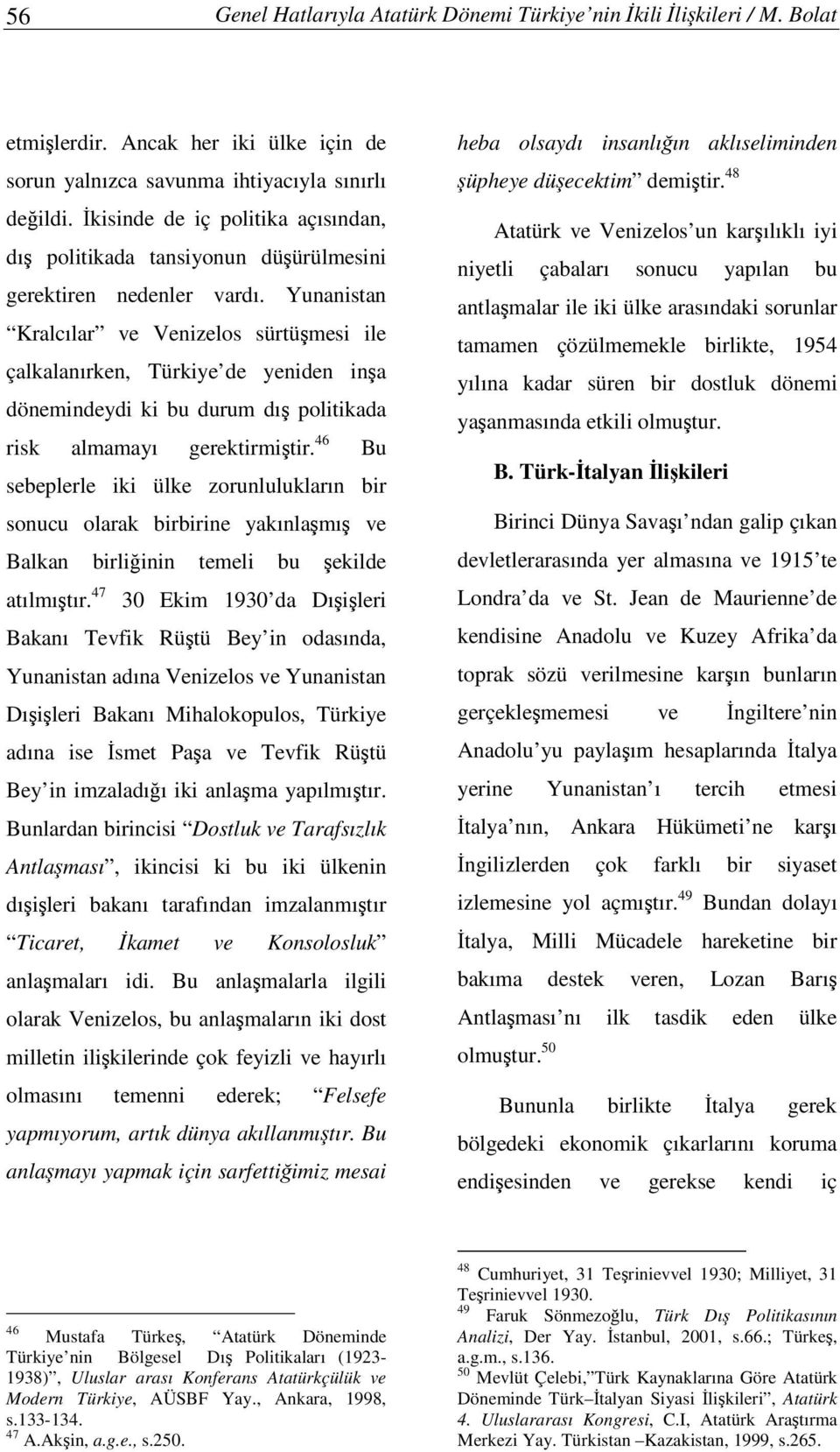 Yunanistan Kralcılar ve Venizelos sürtümesi ile çalkalanırken, Türkiye de yeniden ina dönemindeydi ki bu durum dı politikada risk almamayı gerektirmitir.