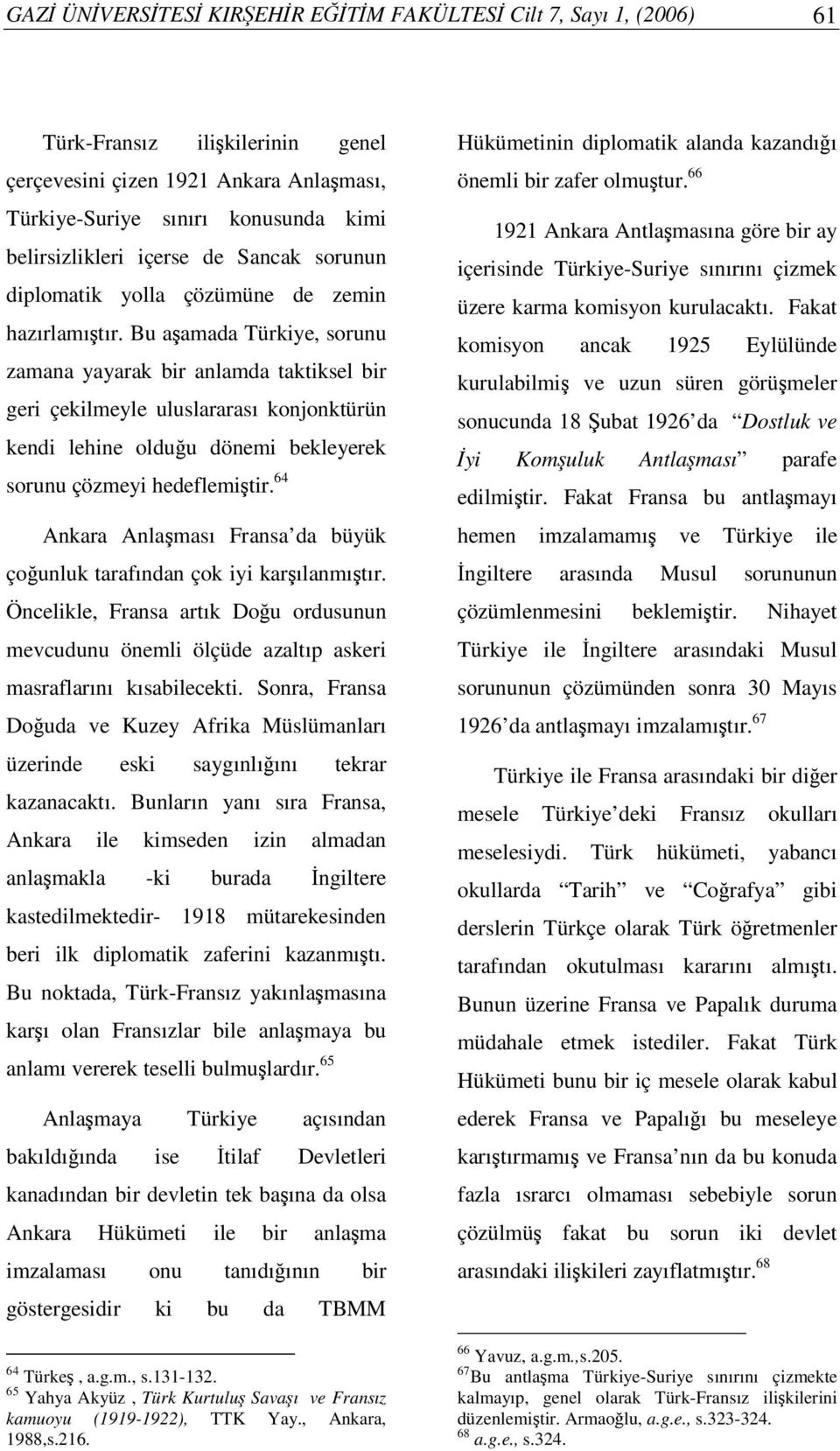 Bu aamada Türkiye, sorunu zamana yayarak bir anlamda taktiksel bir geri çekilmeyle uluslararası konjonktürün kendi lehine olduu dönemi bekleyerek sorunu çözmeyi hedeflemitir.