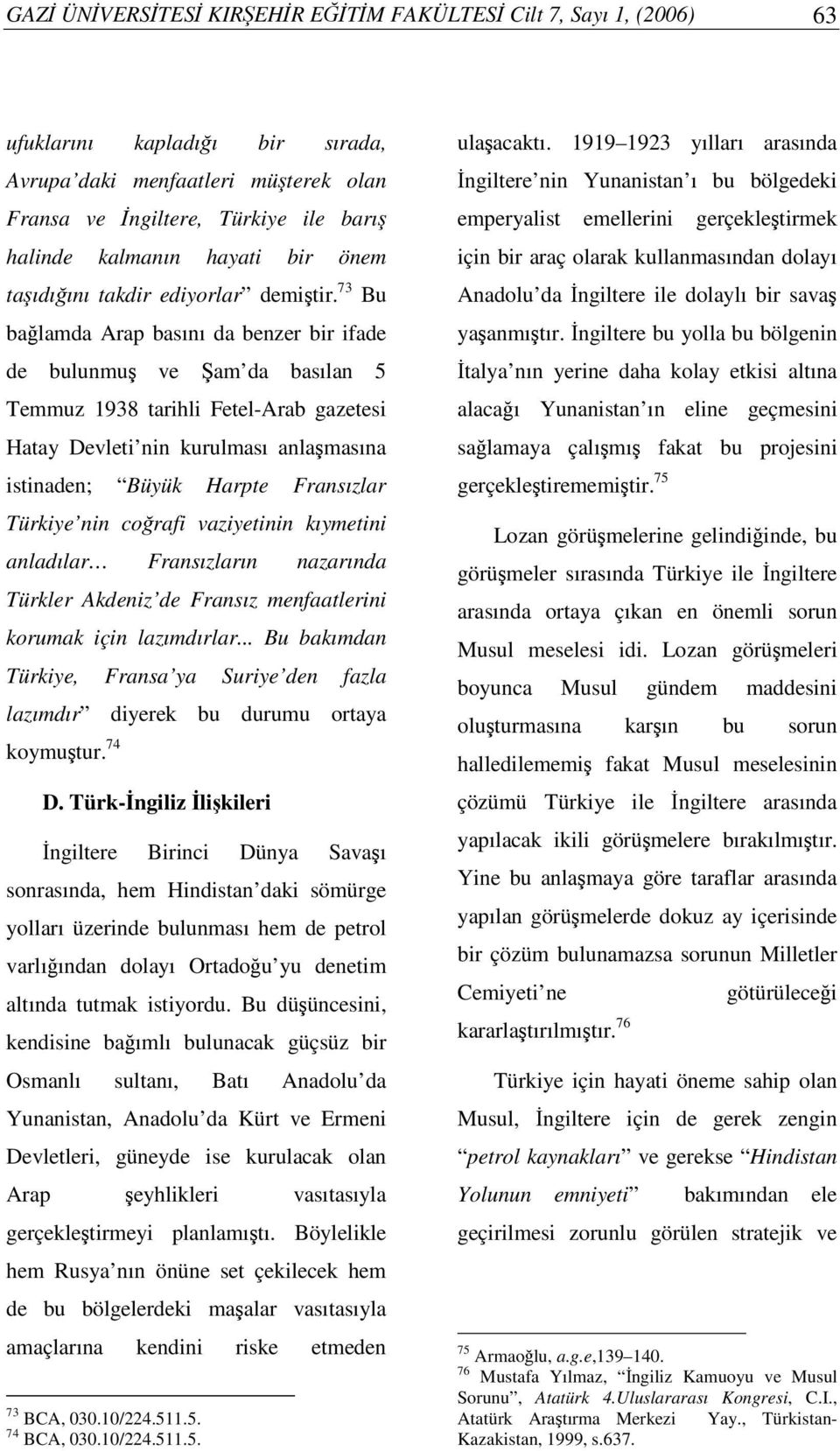 73 Bu balamda Arap basını da benzer bir ifade de bulunmu ve am da basılan 5 Temmuz 1938 tarihli Fetel-Arab gazetesi Hatay Devleti nin kurulması anlamasına istinaden; Büyük Harpte Fransızlar Türkiye