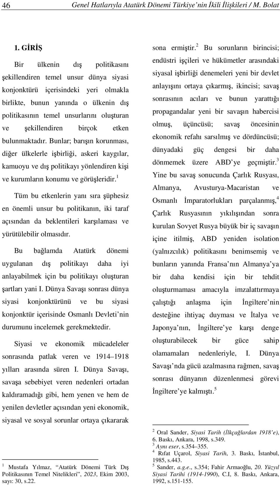 ekillendiren birçok etken bulunmaktadır. Bunlar; barıın korunması, dier ülkelerle ibirlii, askeri kaygılar, kamuoyu ve dı politikayı yönlendiren kii ve kurumların konumu ve görüleridir.