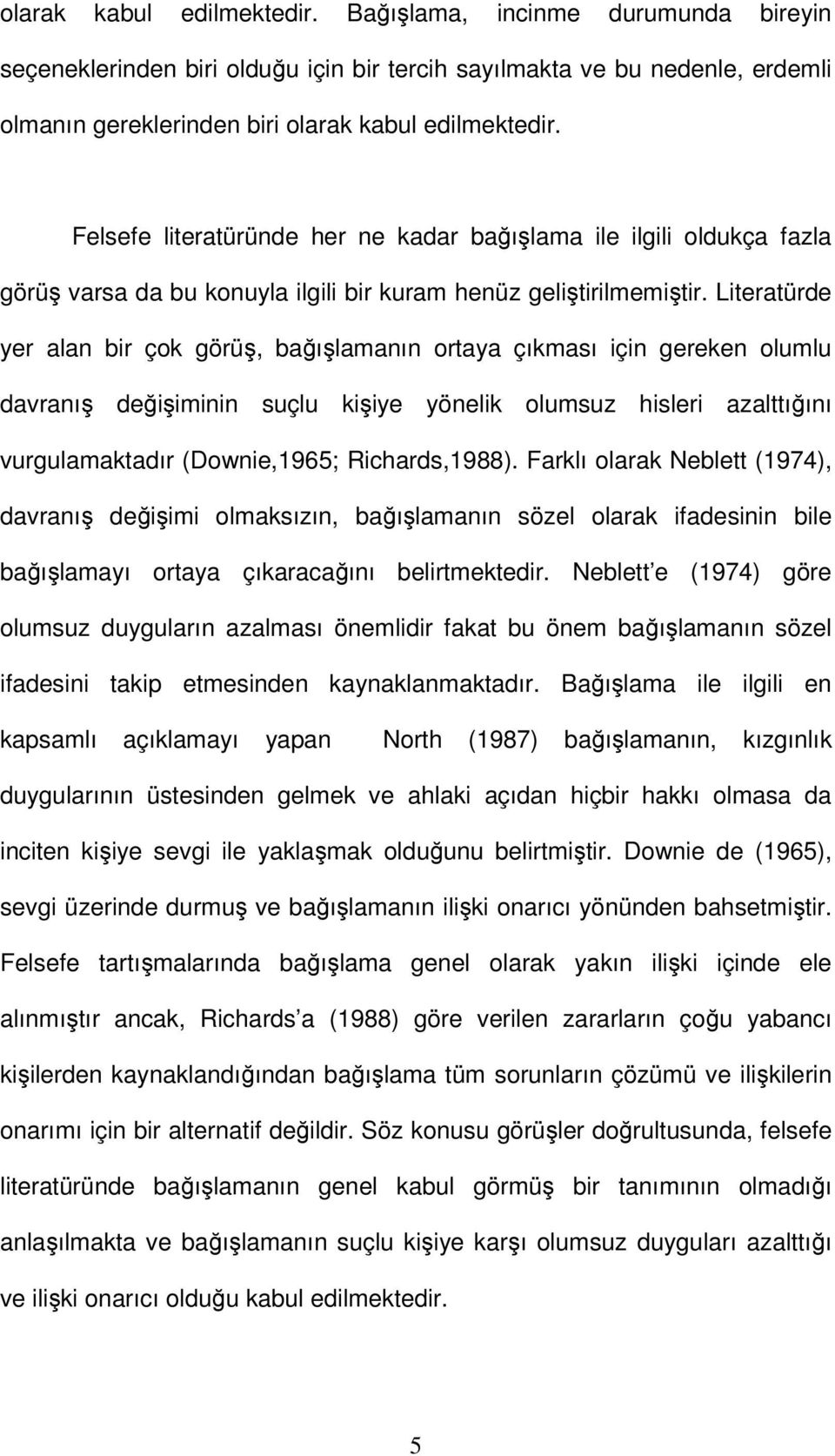 Literatürde yer alan bir çok görüş, bağışlamanın ortaya çıkması için gereken olumlu davranış değişiminin suçlu kişiye yönelik olumsuz hisleri azalttığını vurgulamaktadır (Downie,1965; Richards,1988).