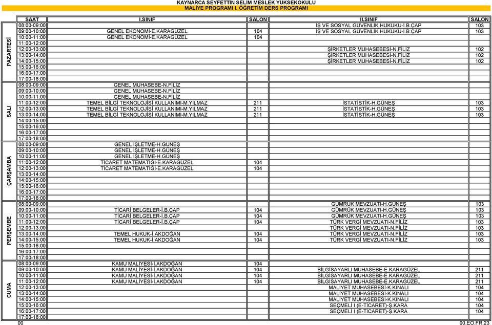 FİLİZ 10:00-11:00 GENEL MUHASEBE-N.FİLİZ 11:00-12:00 TEMEL BİLGİ TEKNOLOJİSİ KULLANIMI-M.YILMAZ 211 İSTATİSTİK-H.GÜNEŞ 103 12:00-13:00 TEMEL BİLGİ TEKNOLOJİSİ KULLANIMI-M.YILMAZ 211 İSTATİSTİK-H.GÜNEŞ 103 TEMEL BİLGİ TEKNOLOJİSİ KULLANIMI-M.