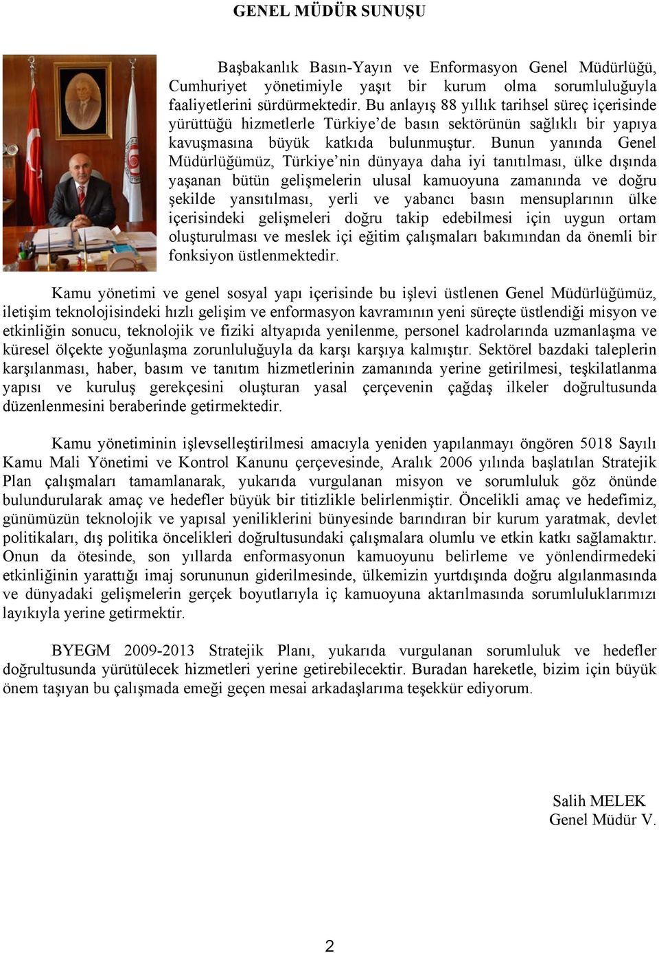 Bunun yanında Genel Müdürlüğümüz, Türkiye nin dünyaya daha iyi tanıtılması, ülke dışında yaşanan bütün gelişmelerin ulusal kamuoyuna zamanında ve doğru şekilde yansıtılması, yerli ve yabancı basın