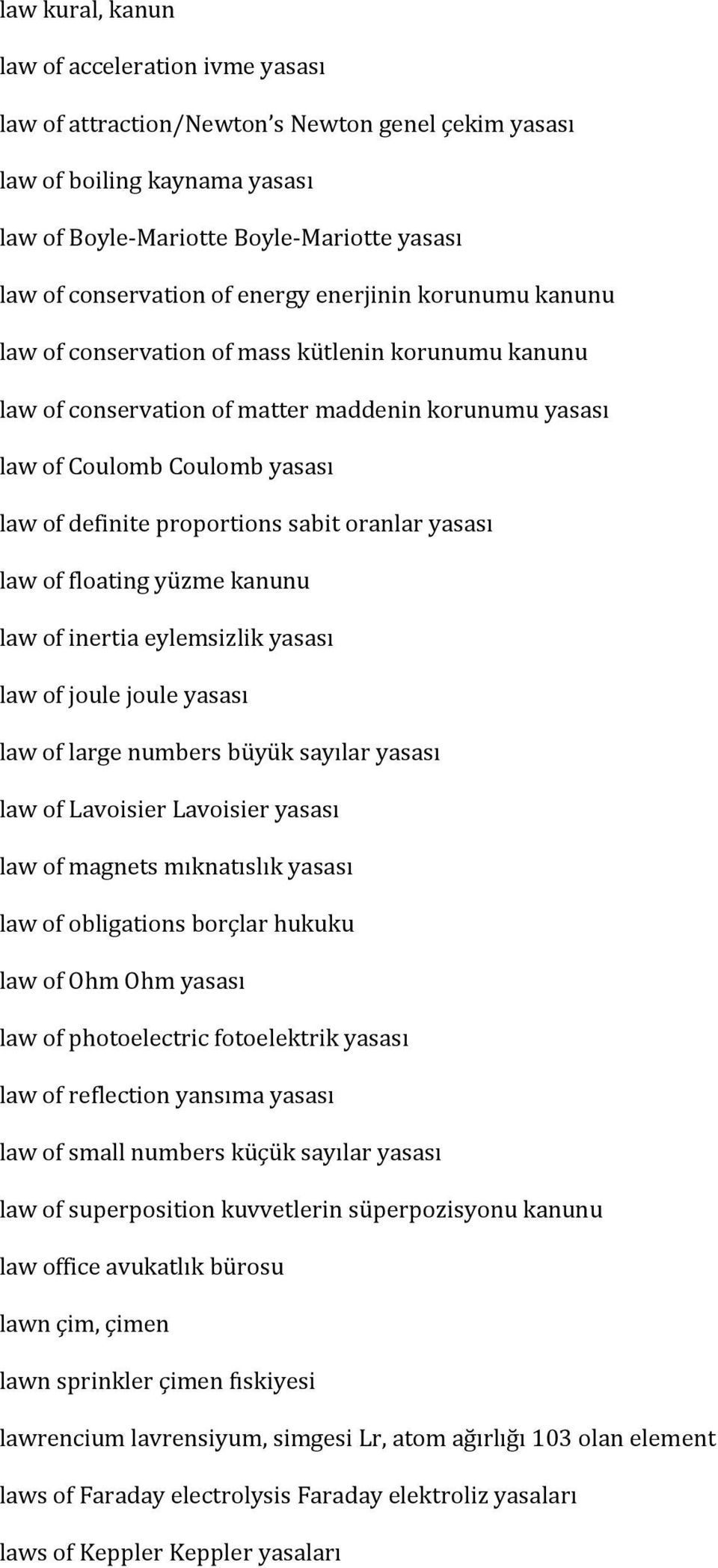 sabit oranlar yasası law of floating yüzme kanunu law of inertia eylemsizlik yasası law of joule joule yasası law of large numbers büyük sayılar yasası law of Lavoisier Lavoisier yasası law of