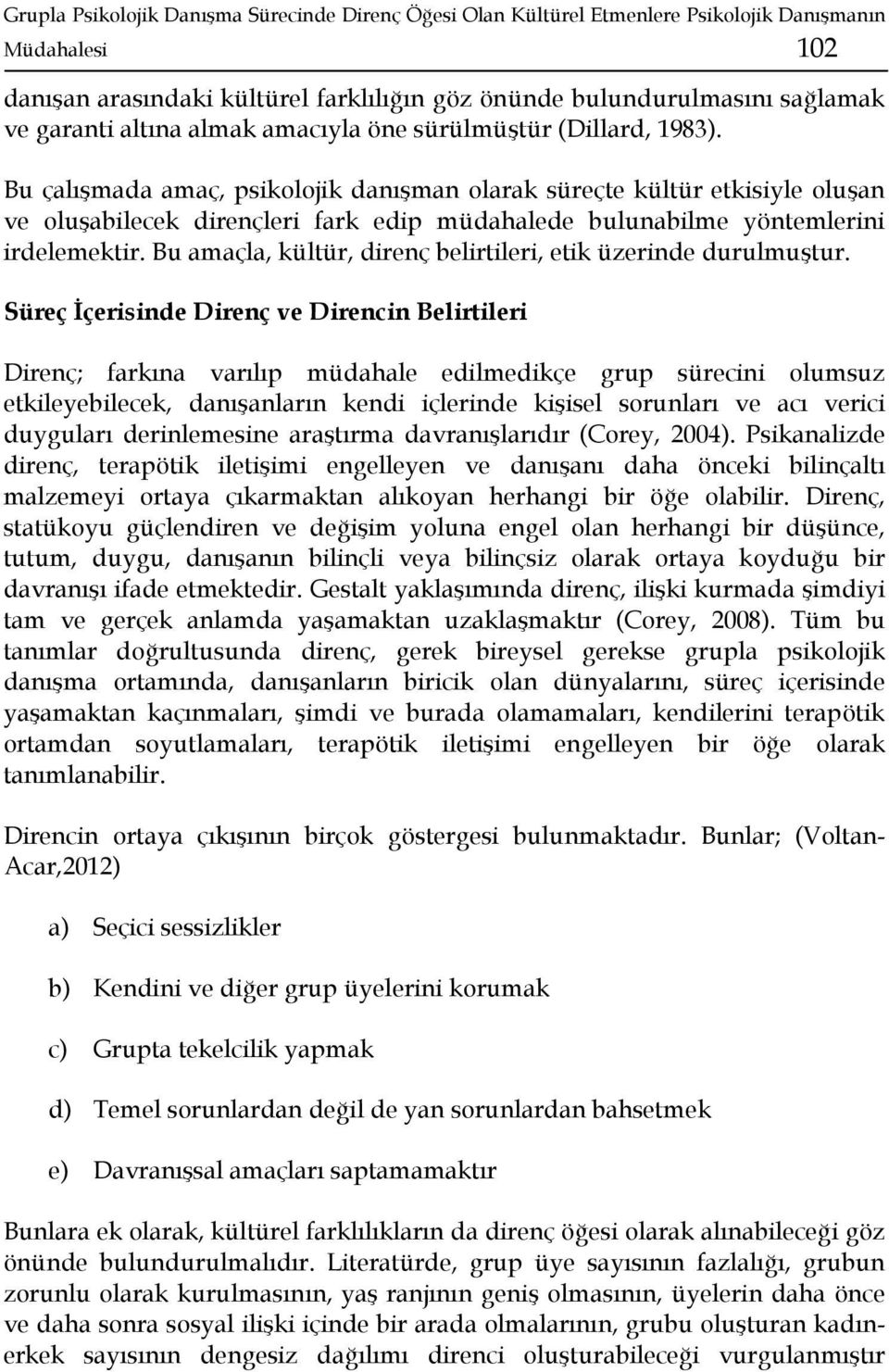 Bu çalışmada amaç, psikolojik danışman olarak süreçte kültür etkisiyle oluşan ve oluşabilecek dirençleri fark edip müdahalede bulunabilme yöntemlerini irdelemektir.