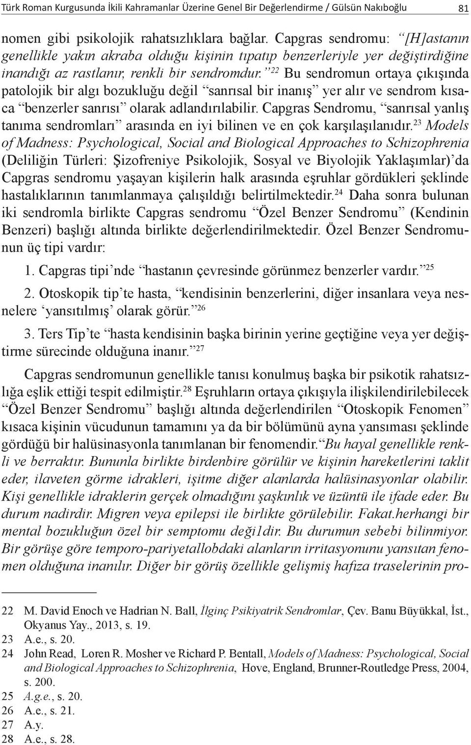 22 Bu sendromun ortaya çıkışında patolojik bir algı bozukluğu değil sanrısal bir inanış yer alır ve sendrom kısaca benzerler sanrısı olarak adlandırılabilir.