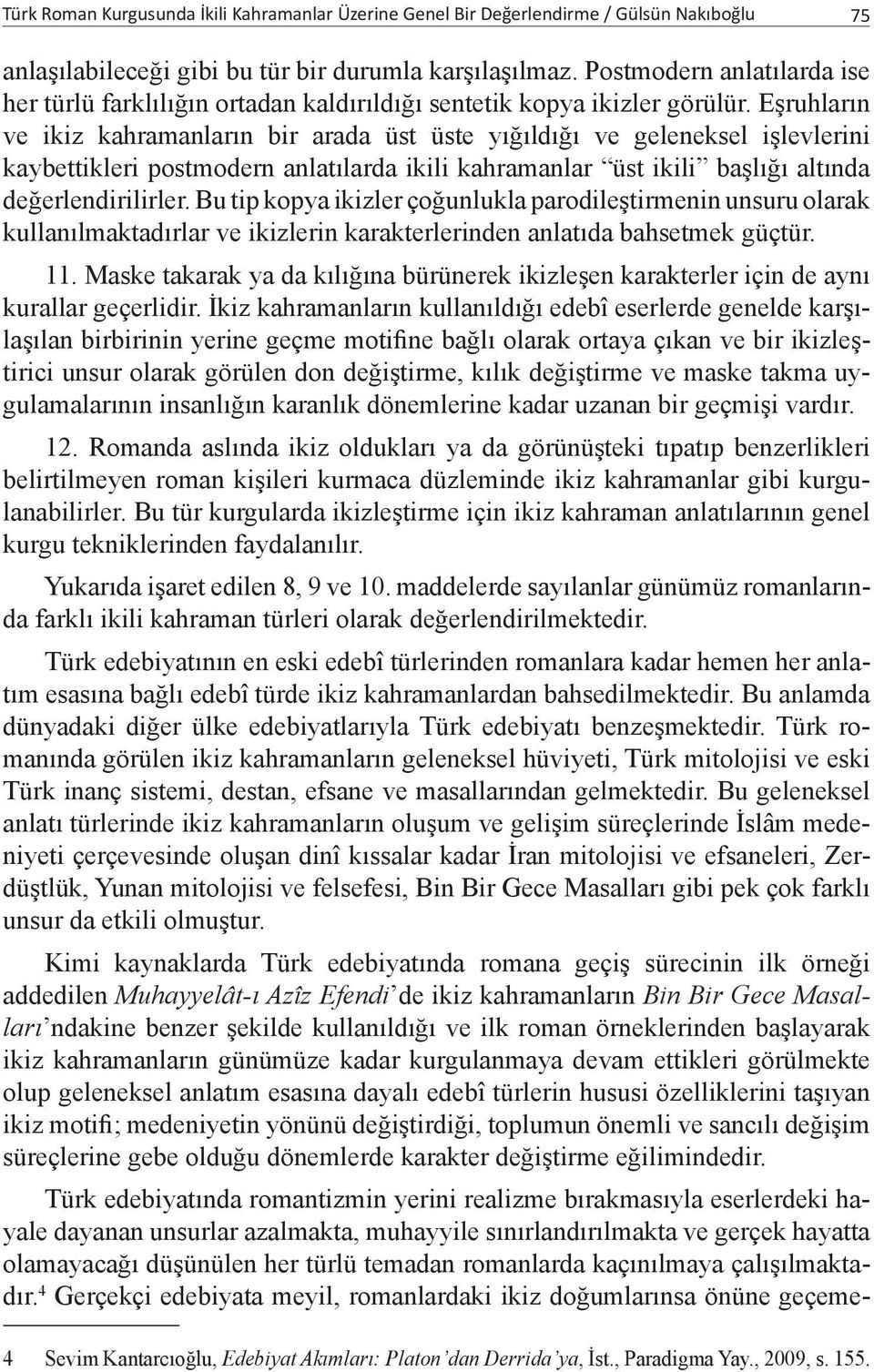 Eşruhların ve ikiz kahramanların bir arada üst üste yığıldığı ve geleneksel işlevlerini kaybettikleri postmodern anlatılarda ikili kahramanlar üst ikili başlığı altında değerlendirilirler.