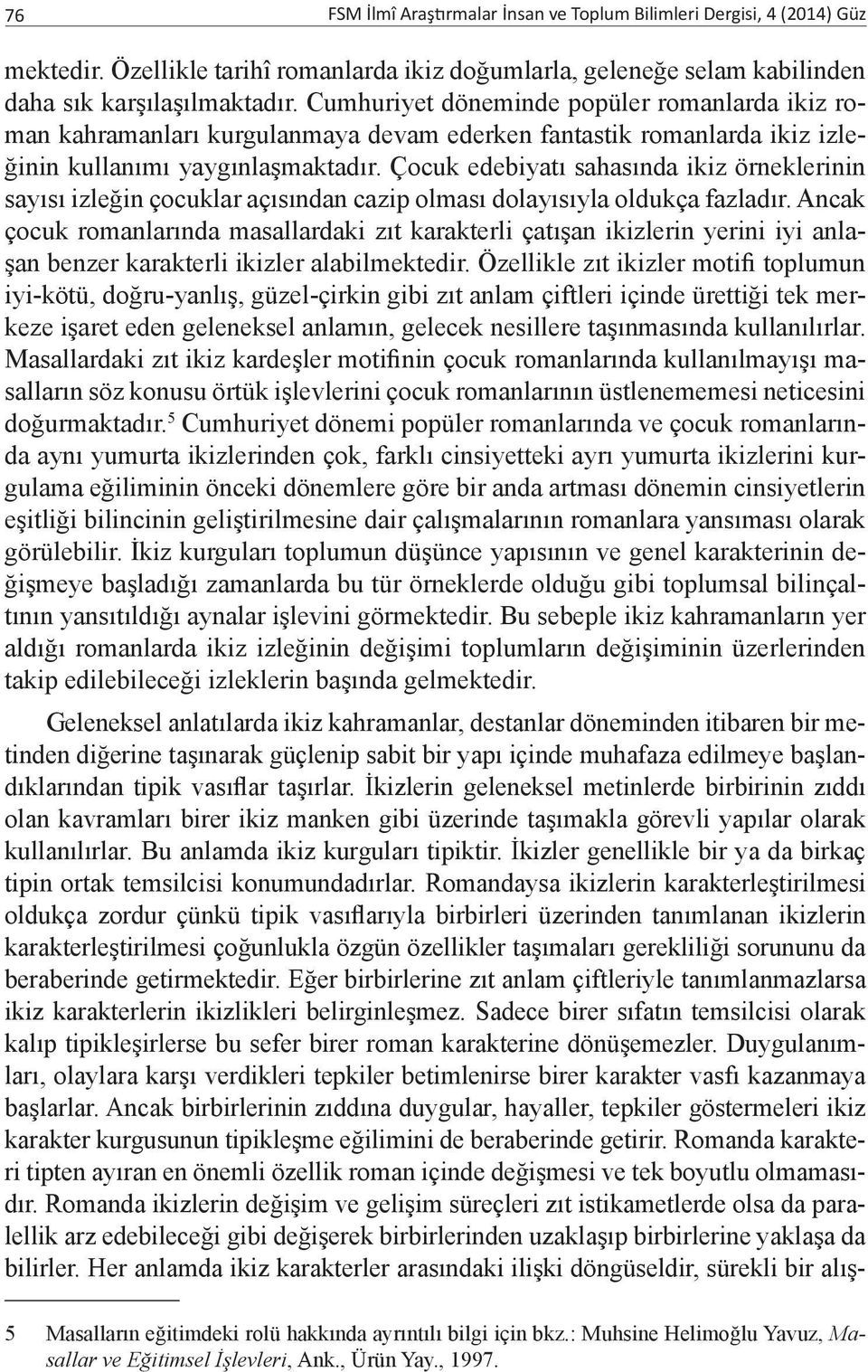 Çocuk edebiyatı sahasında ikiz örneklerinin sayısı izleğin çocuklar açısından cazip olması dolayısıyla oldukça fazladır.