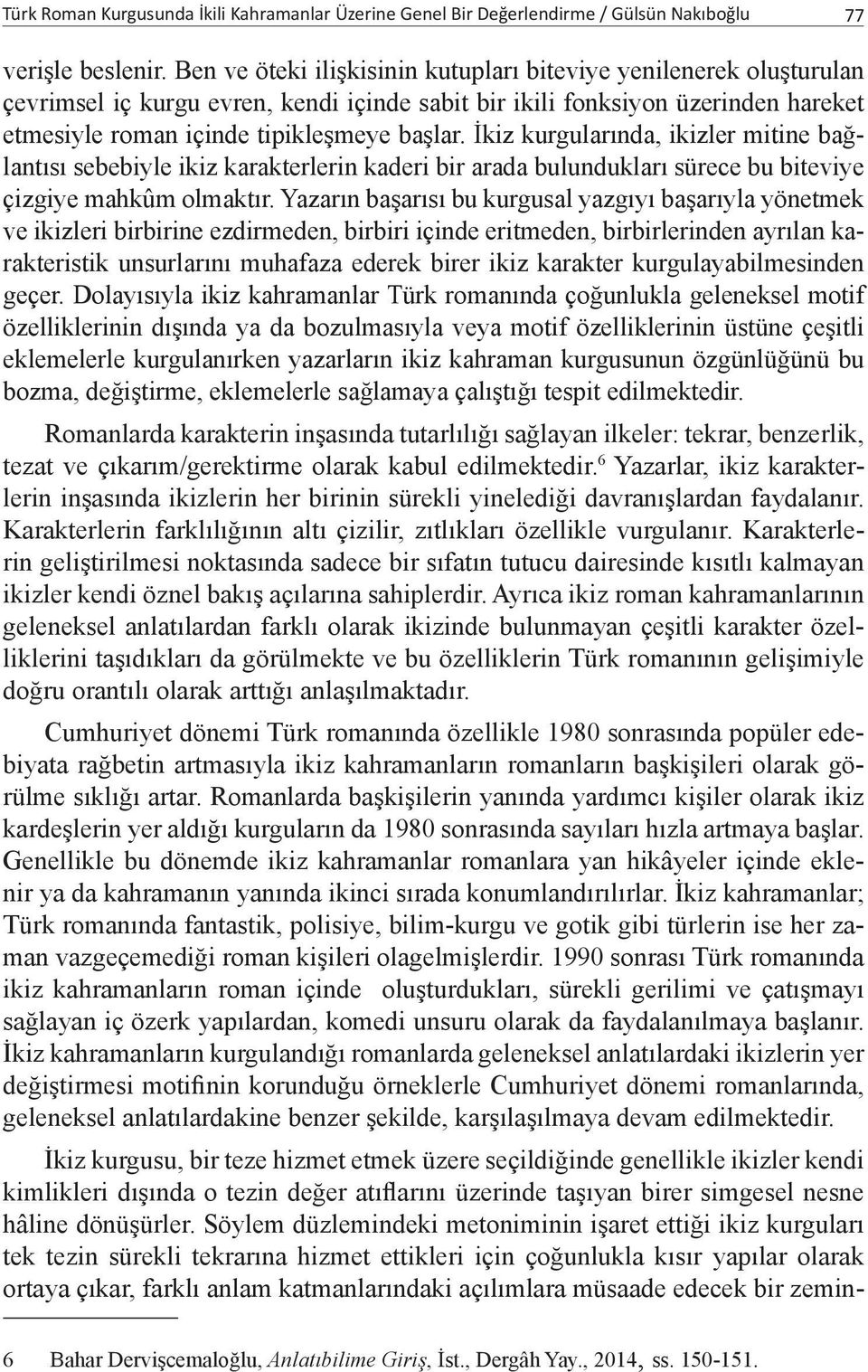 İkiz kurgularında, ikizler mitine bağlantısı sebebiyle ikiz karakterlerin kaderi bir arada bulundukları sürece bu biteviye çizgiye mahkûm olmaktır.