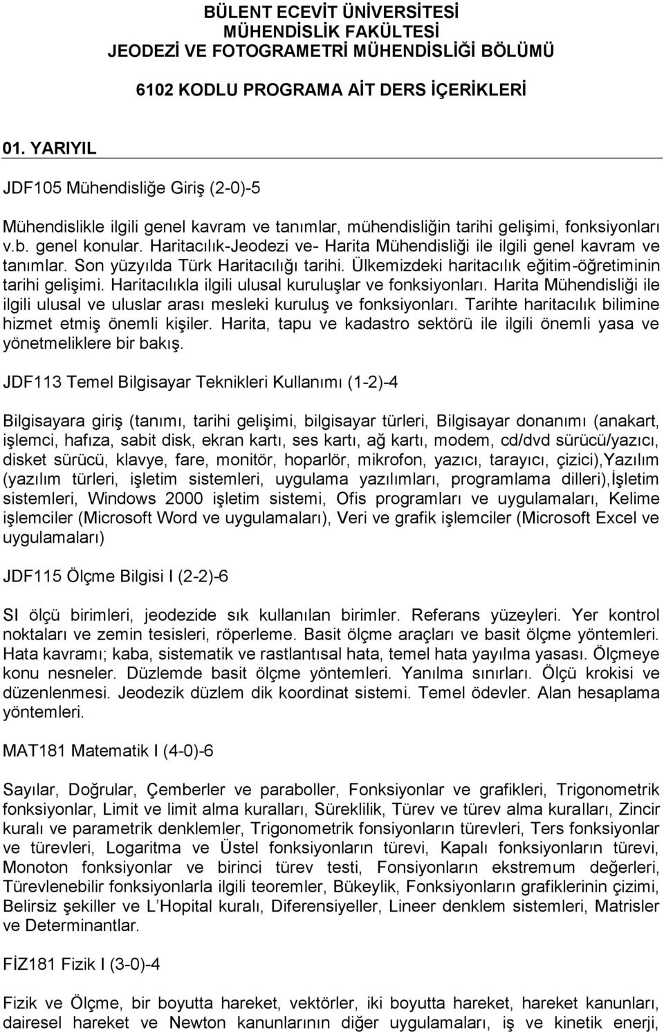 Haritacılık-Jeodezi ve- Harita Mühendisliği ile ilgili genel kavram ve tanımlar. Son yüzyılda Türk Haritacılığı tarihi. Ülkemizdeki haritacılık eğitim-öğretiminin tarihi gelişimi.