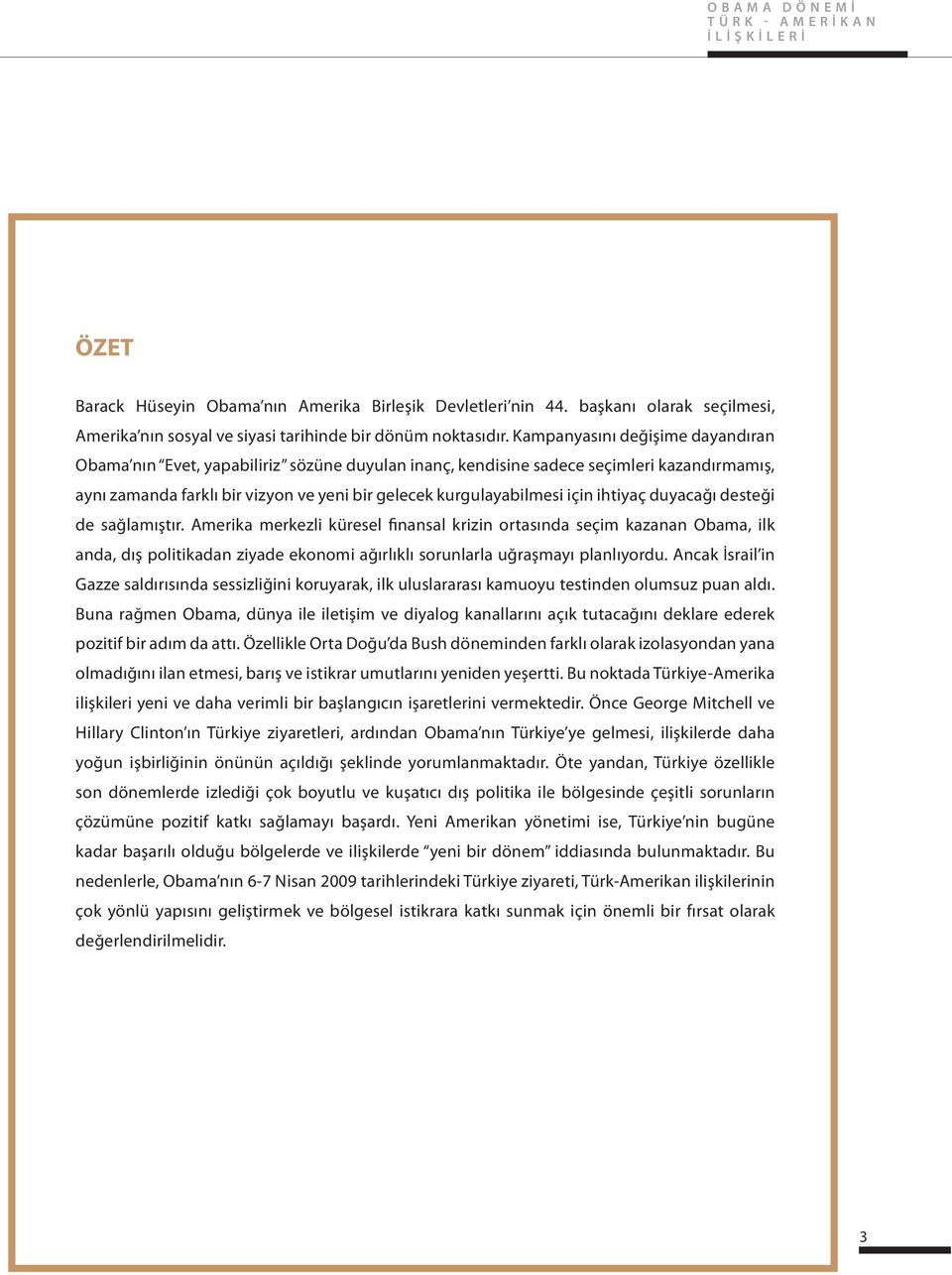 ihtiyaç duyacağı desteği de sağlamıştır. Amerika merkezli küresel finansal krizin ortasında seçim kazanan Obama, ilk anda, dış politikadan ziyade ekonomi ağırlıklı sorunlarla uğraşmayı planlıyordu.