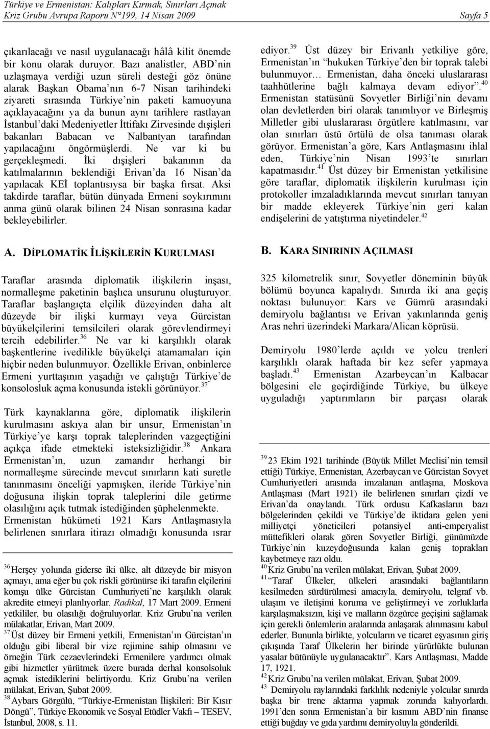 tarihlere rastlayan İstanbul daki Medeniyetler İttifakı Zirvesinde dışişleri bakanları Babacan ve Nalbantyan tarafından yapılacağını öngörmüşlerdi. Ne var ki bu gerçekleşmedi.