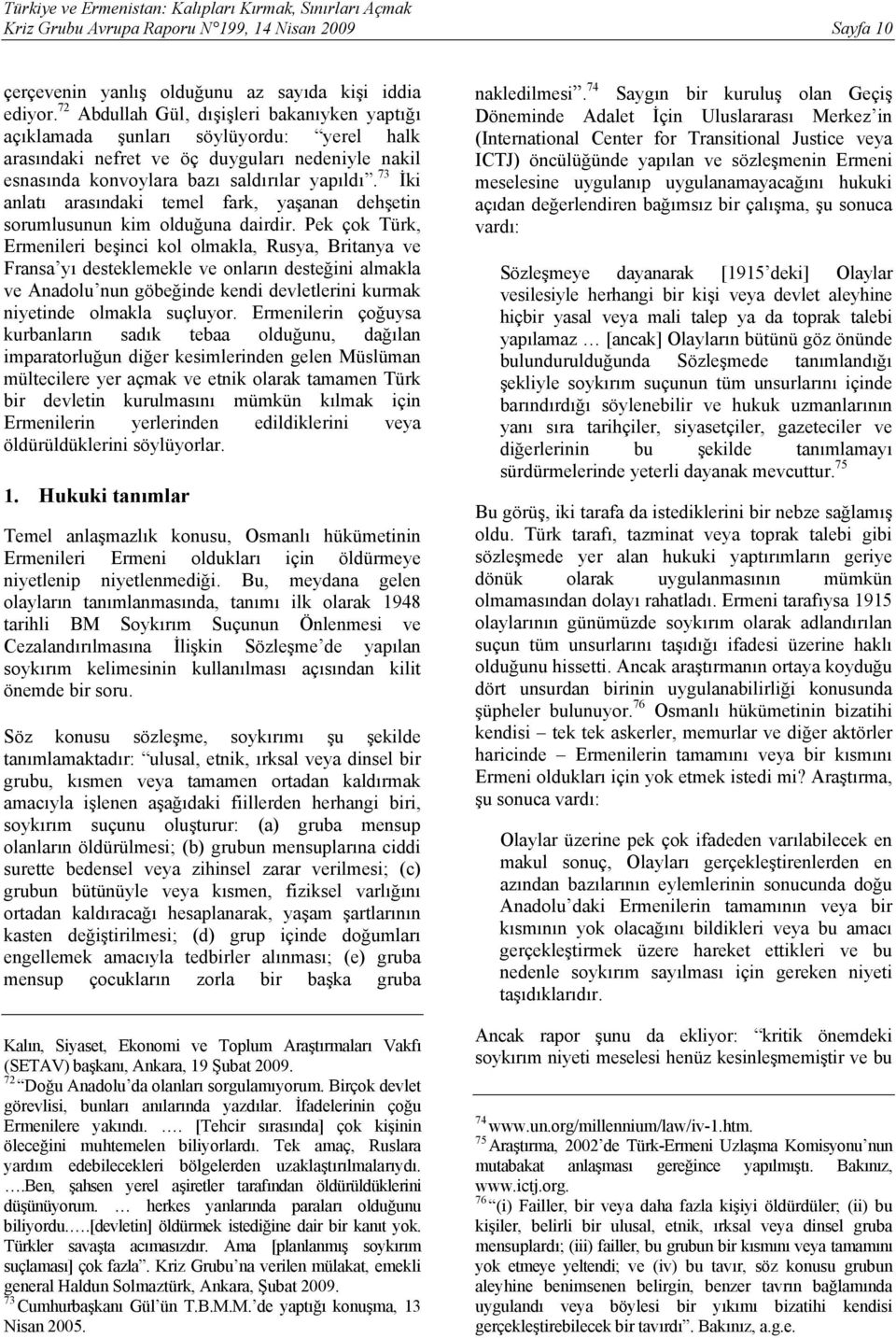 73 İki anlatı arasındaki temel fark, yaşanan dehşetin sorumlusunun kim olduğuna dairdir.