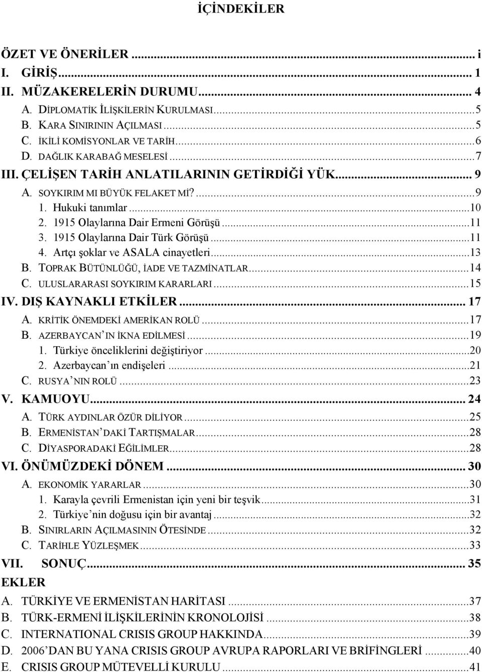 1915 Olaylarına Dair Türk Görüşü...11 4. Artçı şoklar ve ASALA cinayetleri...13 B. TOPRAK BÜTÜNLÜĞÜ, İADE VE TAZMİNATLAR...14 C. ULUSLARARASI SOYKIRIM KARARLARI...15 IV. DIŞ KAYNAKLI ETKİLER... 17 A.