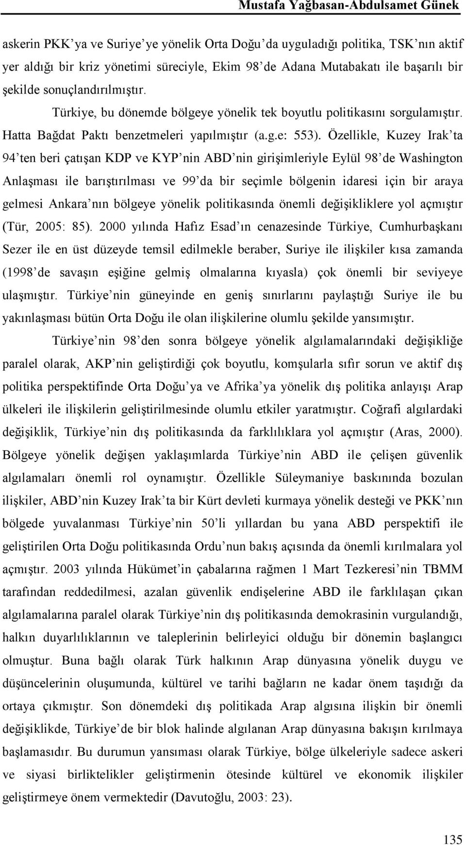 Özellikle, Kuzey Irak ta 94 ten beri çatışan KDP ve KYP nin ABD nin girişimleriyle Eylül 98 de Washington Anlaşması ile barıştırılması ve 99 da bir seçimle bölgenin idaresi için bir araya gelmesi