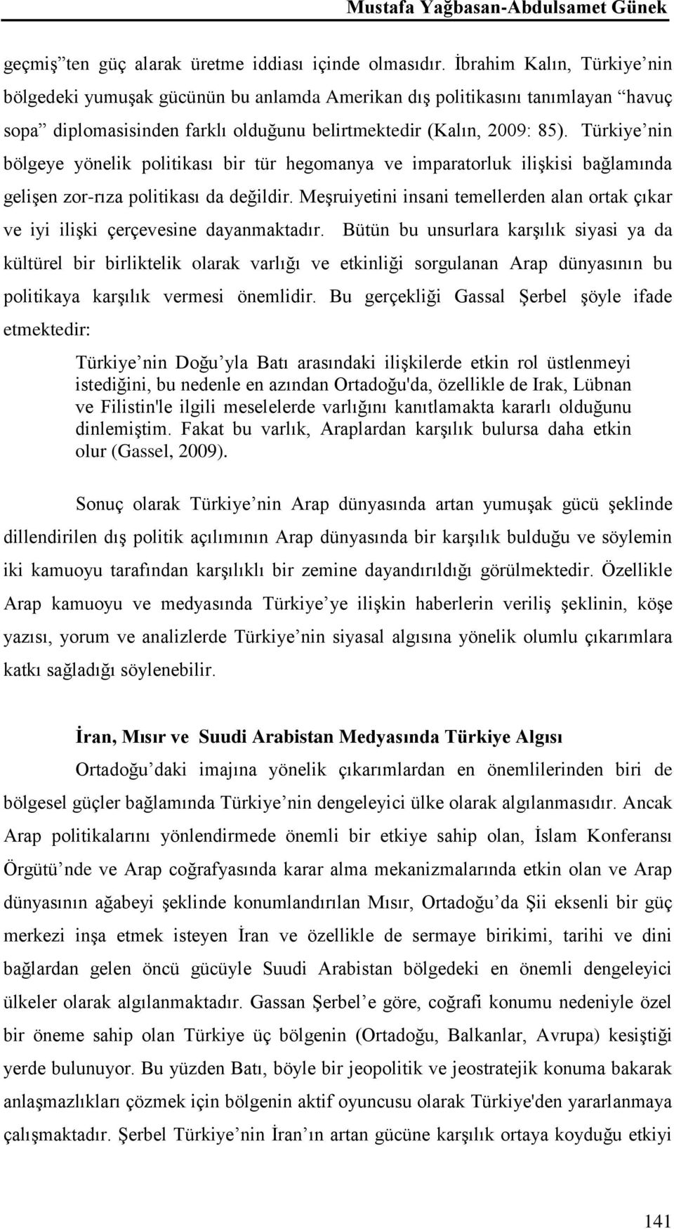 Türkiye nin bölgeye yönelik politikası bir tür hegomanya ve imparatorluk ilişkisi bağlamında gelişen zor-rıza politikası da değildir.