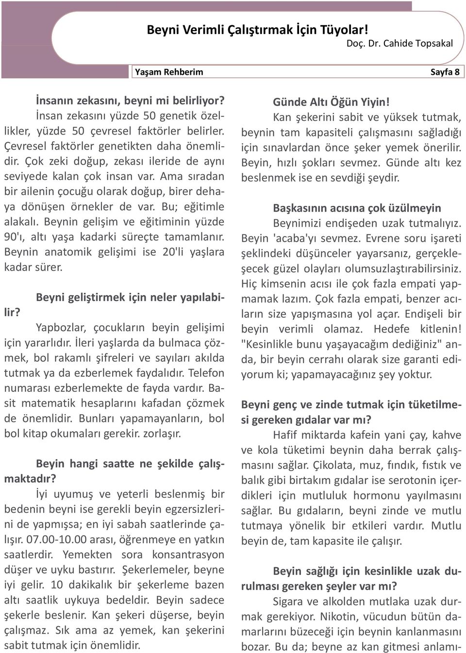 Ama sıradan bir ailenin çocuğu olarak doğup, birer dehaya dönüşen örnekler de var. Bu; eğitimle alakalı. Beynin gelişim ve eğitiminin yüzde 90'ı, altı yaşa kadarki süreçte tamamlanır.