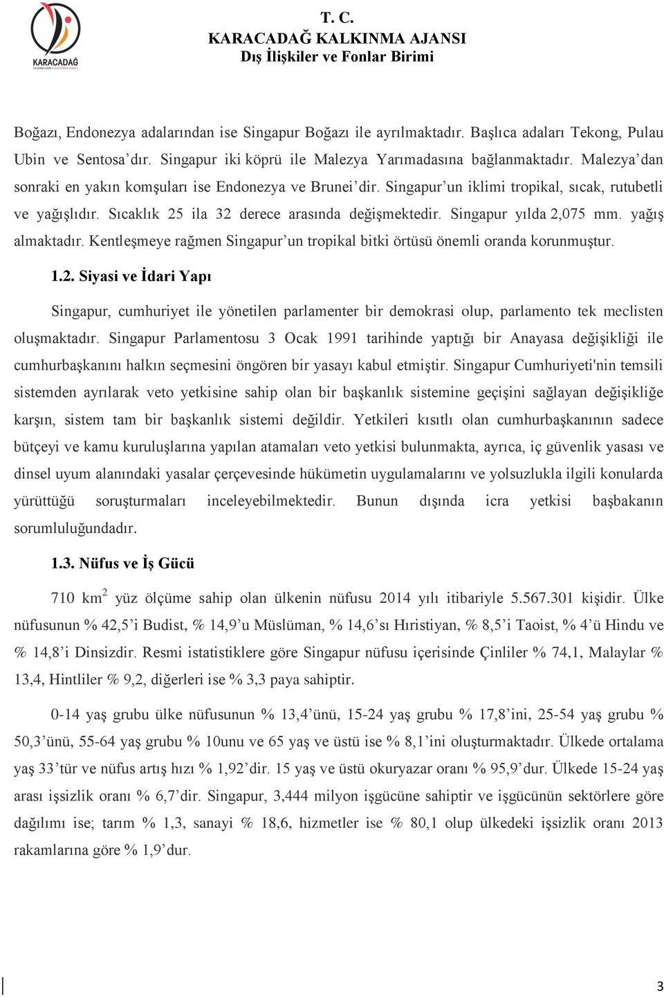 Singapur yılda 2,075 mm. yağış almaktadır. Kentleşmeye rağmen Singapur un tropikal bitki örtüsü önemli oranda korunmuştur. 1.2. Siyasi ve İdari Yapı Singapur, cumhuriyet ile yönetilen parlamenter bir demokrasi olup, parlamento tek meclisten oluşmaktadır.