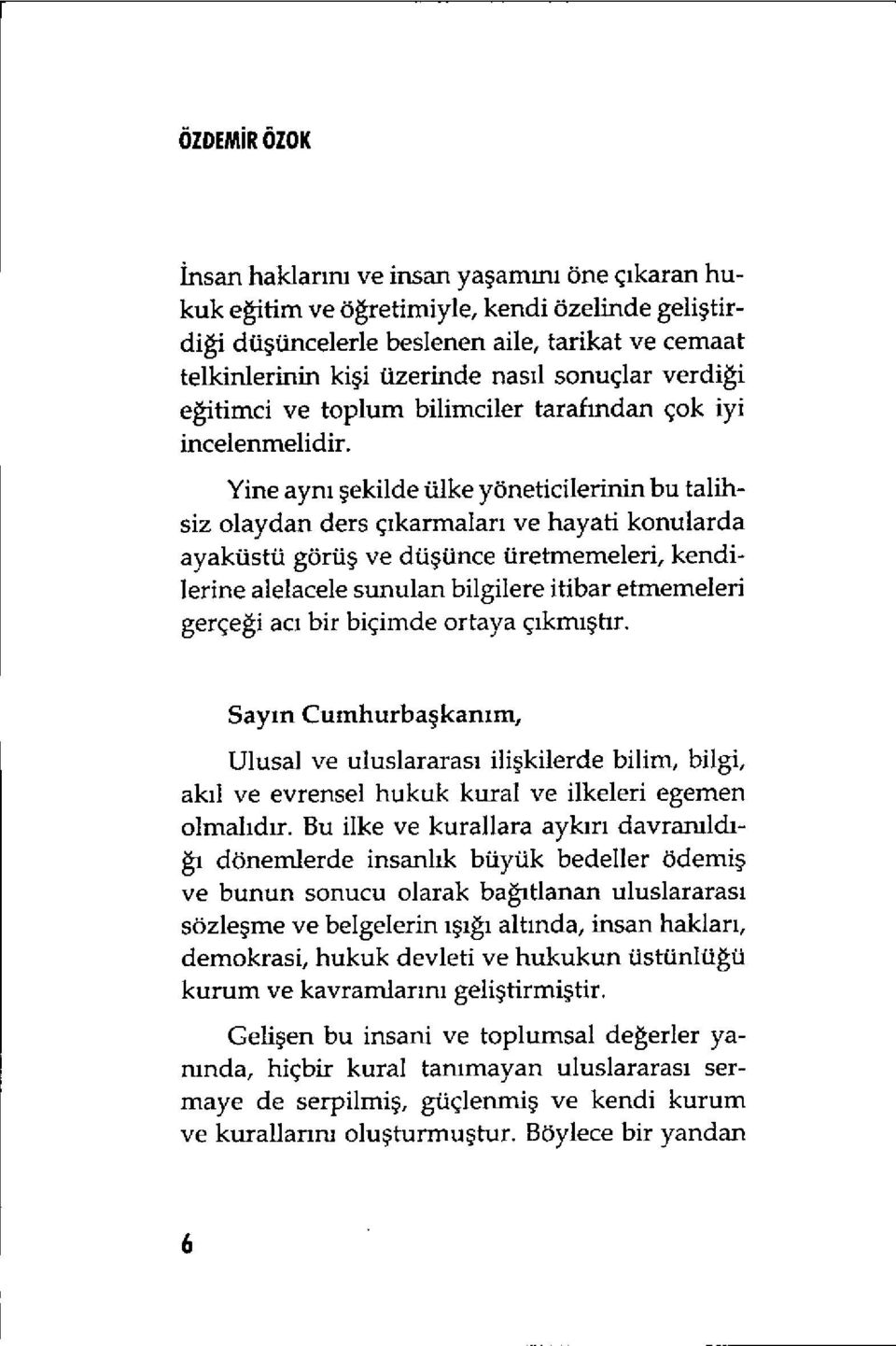 Yine ayn ı şekilde ülke yöneticilerinin bu talihsiz olaydan ders ç ıkarmalar ı ve hayali konularda ayaküstü görü ş ve dü şünce üretmemeleri, kendilerine alelacele sunulan bilgilere itibar etmemeleri