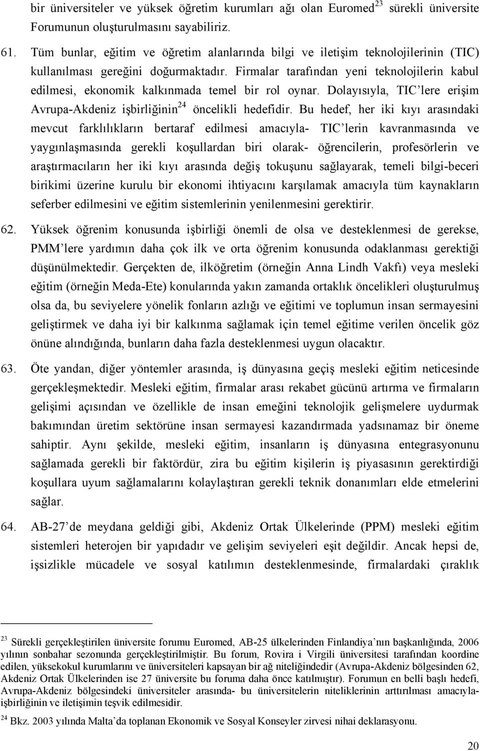 Firmalar tarafından yeni teknolojilerin kabul edilmesi, ekonomik kalkınmada temel bir rol oynar. Dolayısıyla, TIC lere erişim Avrupa-Akdeniz işbirliğinin 24 öncelikli hedefidir.