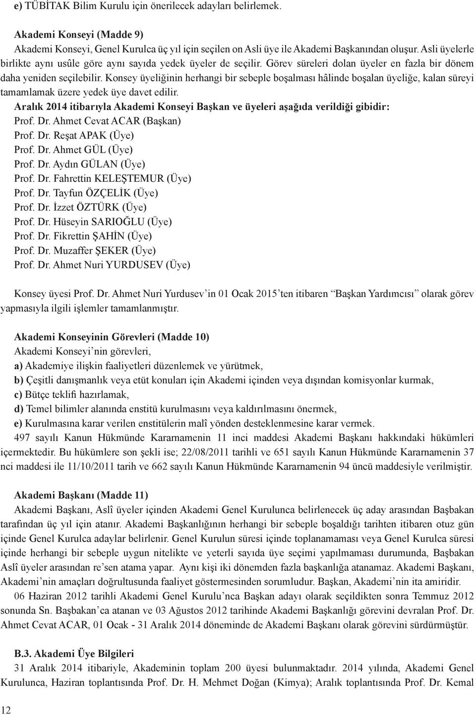 Konsey üyeliğinin herhangi bir sebeple boşalması hâlinde boşalan üyeliğe, kalan süreyi tamamlamak üzere yedek üye davet edilir.