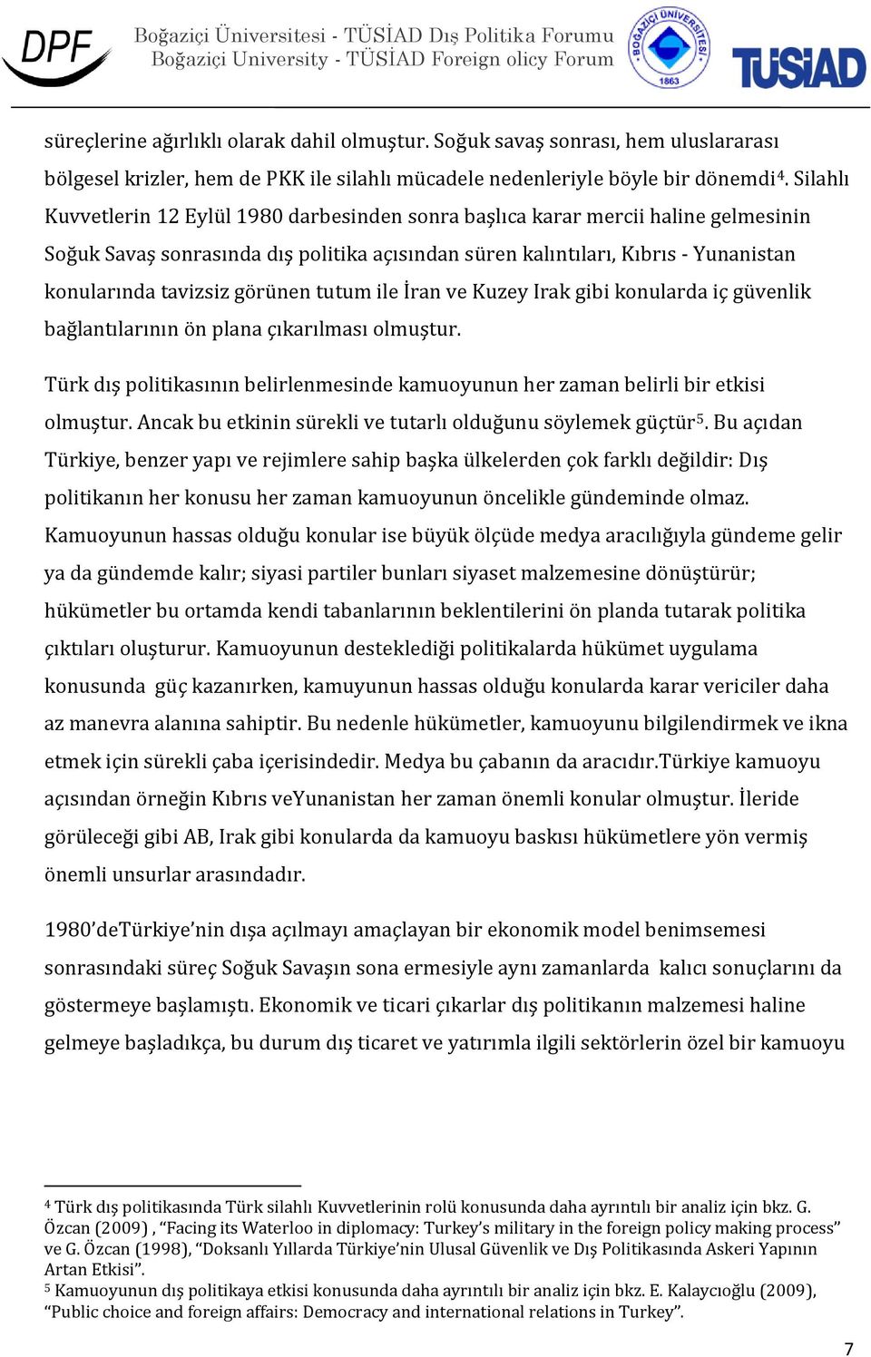 görünen tutum ile İran ve Kuzey Irak gibi konularda iç güvenlik bağlantılarının ön plana çıkarılması olmuştur. Türk dış politikasının belirlenmesinde kamuoyunun her zaman belirli bir etkisi olmuştur.