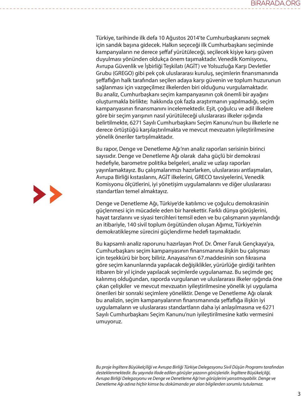 Venedik Komisyonu, Avrupa Güvenlik ve İşbirliği Teşkilatı (AGİT) ve Yolsuzluğa Karşı Devletler Grubu (GREGO) gibi pek çok uluslararası kuruluş, seçimlerin finansmanında şeffaflığın halk tarafından