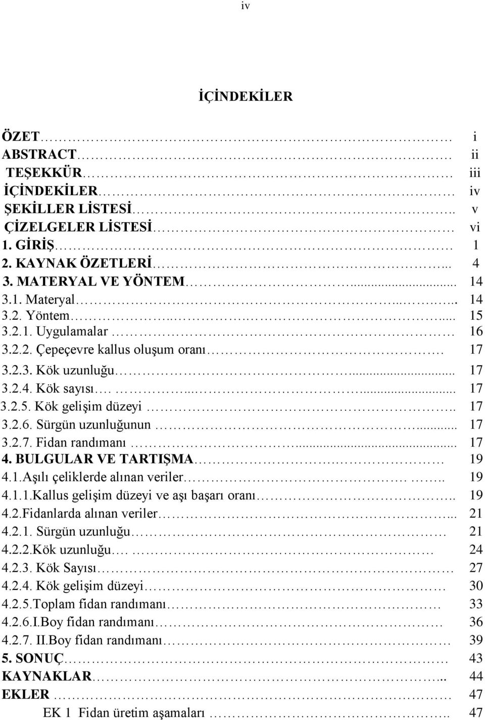 .. 17 4. BULGULAR VE TARTIŞMA. 19 4.1.AĢılı çeliklerde alınan veriler... 19 4.1.1.Kallus geliģim düzeyi ve aģı baģarı oranı.. 19 4.2.Fidanlarda alınan veriler... 21 4.2.1. Sürgün uzunluğu 21 4.2.2.Kök uzunluğu.