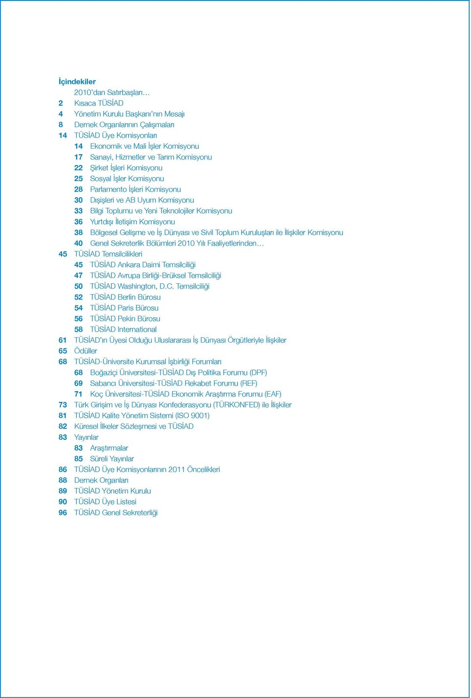 Yurtdışı İletişim Komisyonu 38 Bölgesel Gelişme ve İş Dünyası ve Sivil Toplum Kuruluşları ile İlişkiler Komisyonu 40 Genel Sekreterlik Bölümleri 2010 Yılı Faaliyetlerinden 45 TÜSİAD Temsilcilikleri