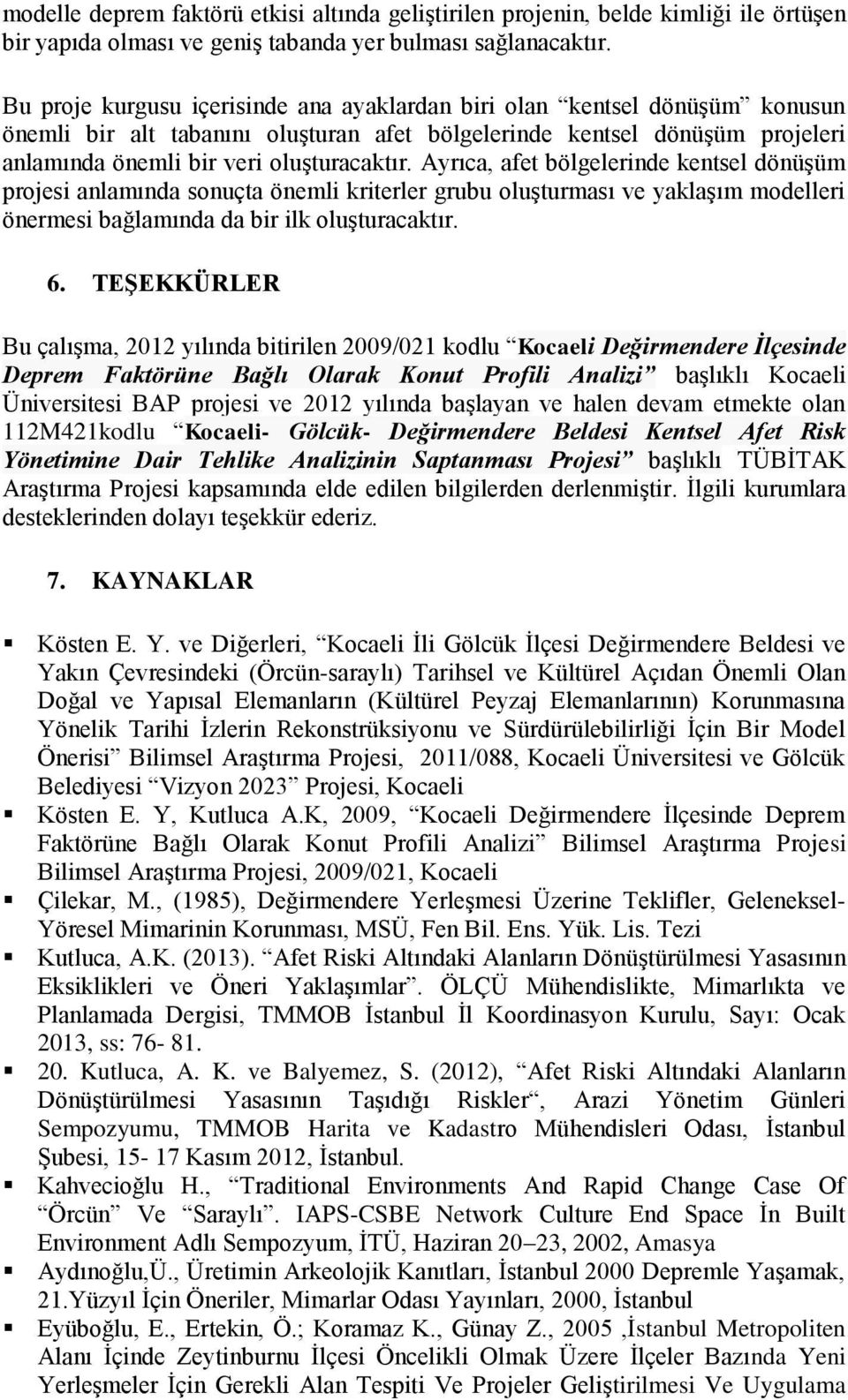 Ayrıca, afet bölgelerinde kentsel dönüşüm projesi anlamında sonuçta önemli kriterler grubu oluşturması ve yaklaşım modelleri önermesi bağlamında da bir ilk oluşturacaktır. 6.