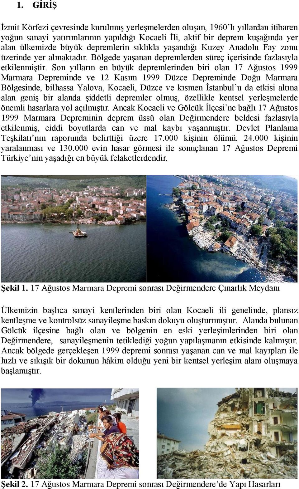 Son yılların en büyük depremlerinden biri olan 17 Ağustos 1999 Marmara Depreminde ve 12 Kasım 1999 Düzce Depreminde Doğu Marmara Bölgesinde, bilhassa Yalova, Kocaeli, Düzce ve kısmen İstanbul u da