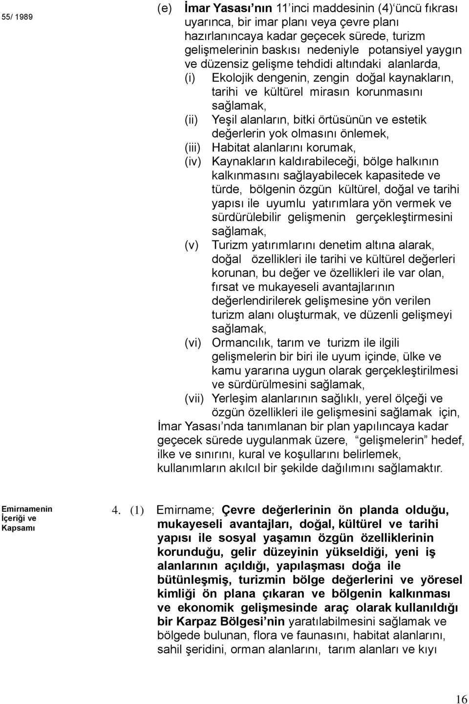 estetik değerlerin yok olmasını önlemek, (iii) Habitat alanlarını korumak, (iv) Kaynakların kaldırabileceği, bölge halkının kalkınmasını sağlayabilecek kapasitede ve türde, bölgenin özgün kültürel,