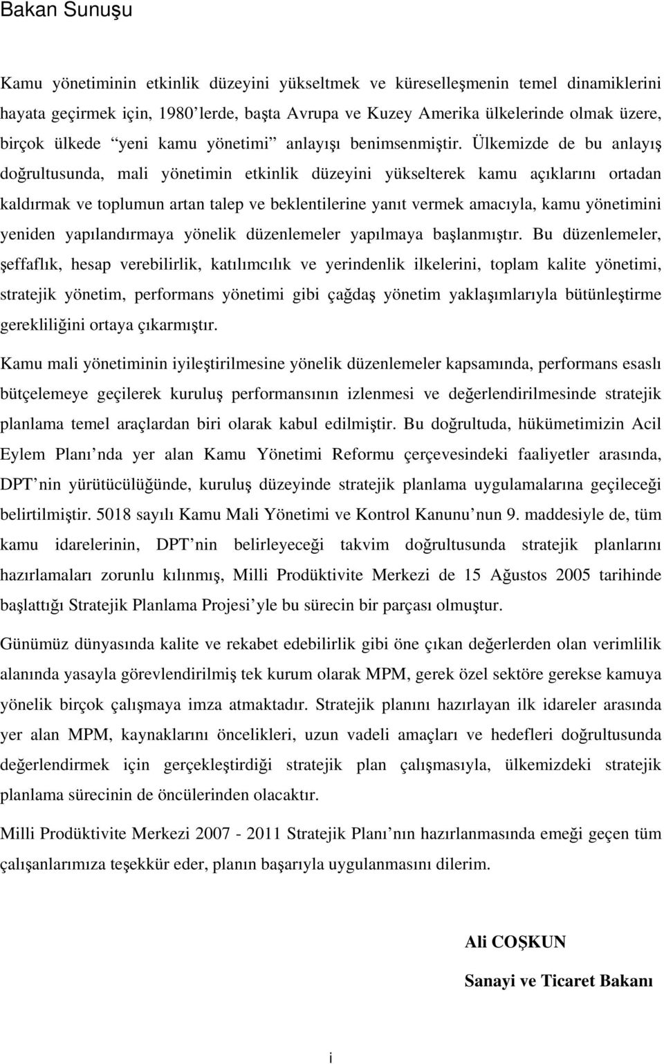 Ülkemizde de bu anlayış doğrultusunda, mali yönetimin etkinlik düzeyini yükselterek kamu açıklarını ortadan kaldırmak ve toplumun artan talep ve beklentilerine yanıt vermek amacıyla, kamu yönetimini