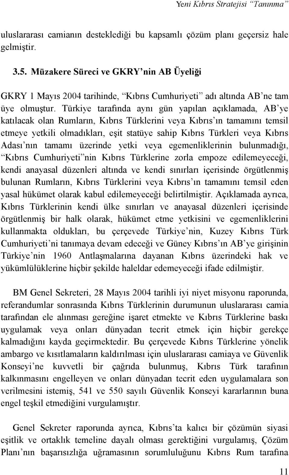 Türkiye tarafında aynı gün yapılan açıklamada, AB ye katılacak olan Rumların, Kıbrıs Türklerini veya Kıbrıs ın tamamını temsil etmeye yetkili olmadıkları, eşit statüye sahip Kıbrıs Türkleri veya